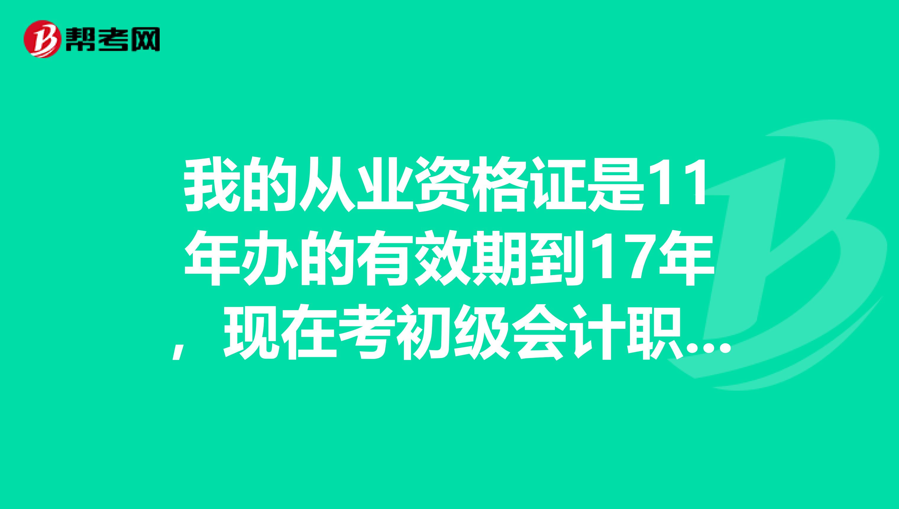 我的从业资格证是11年办的有效期到17年，现在考初级会计职称还能用吗？