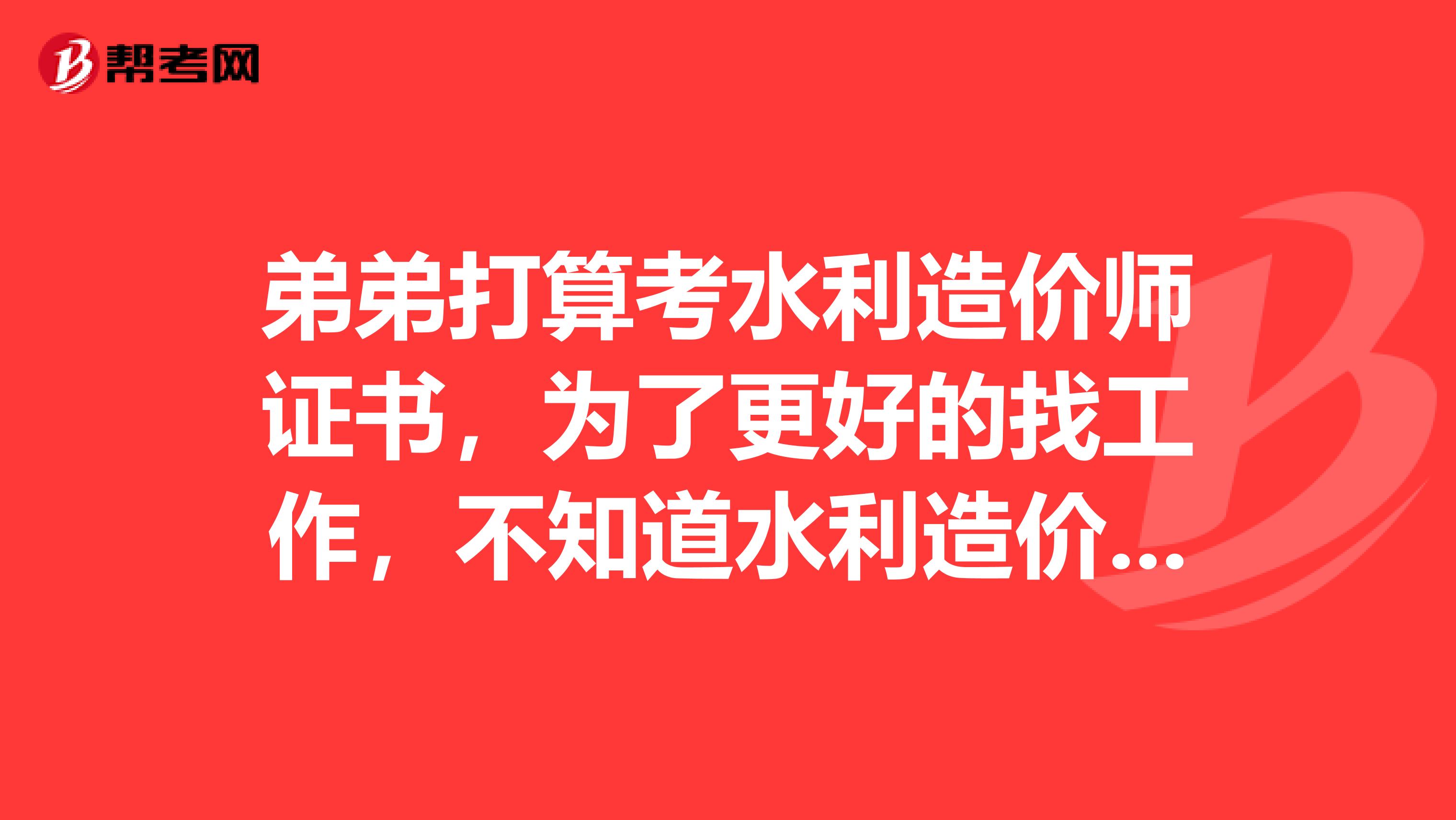 弟弟打算考水利造价师证书，为了更好的找工作，不知道水利造价师考试条件是怎么样的