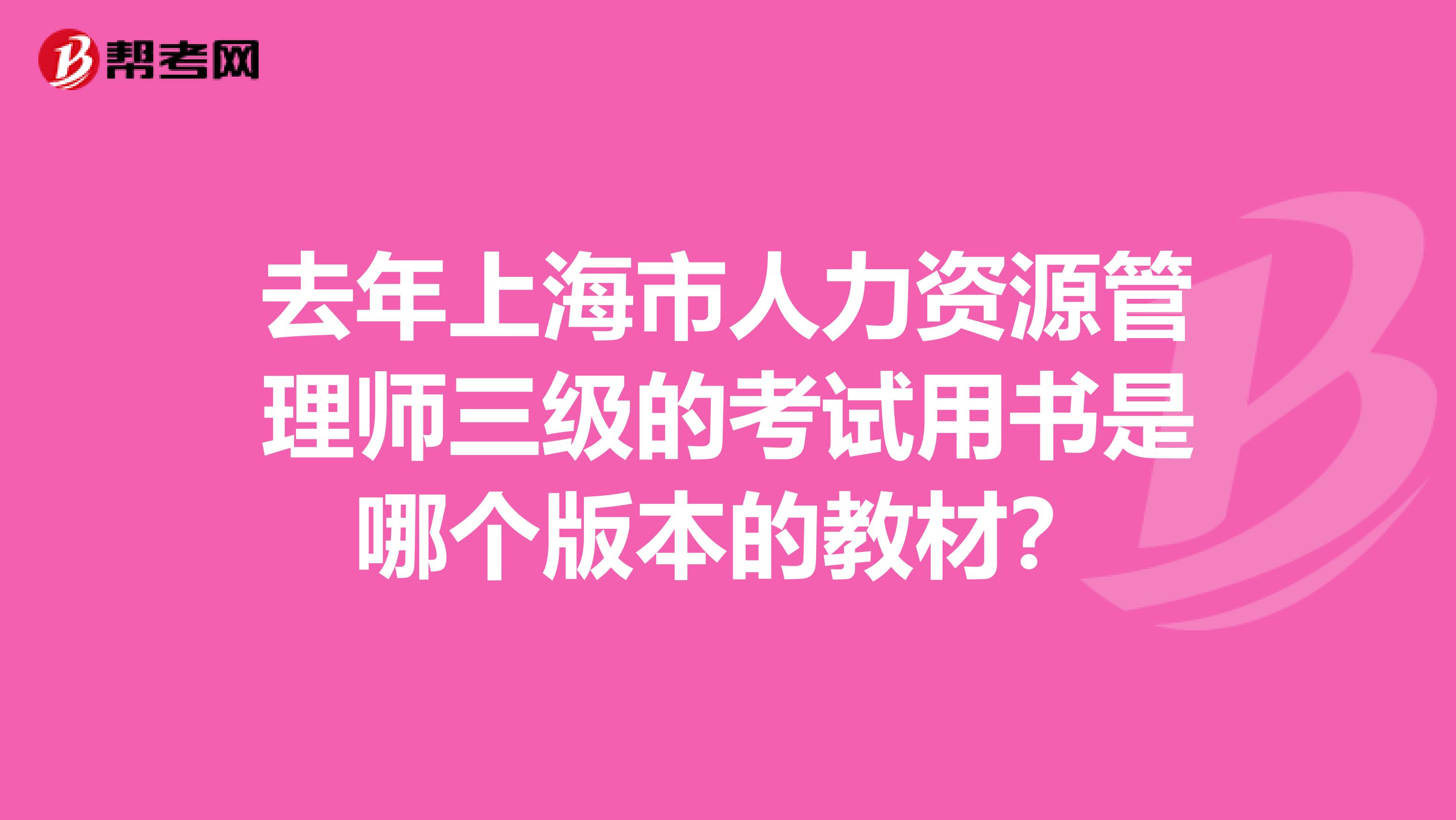 去年上海市人力资源管理师三级的考试用书是哪个版本的教材？