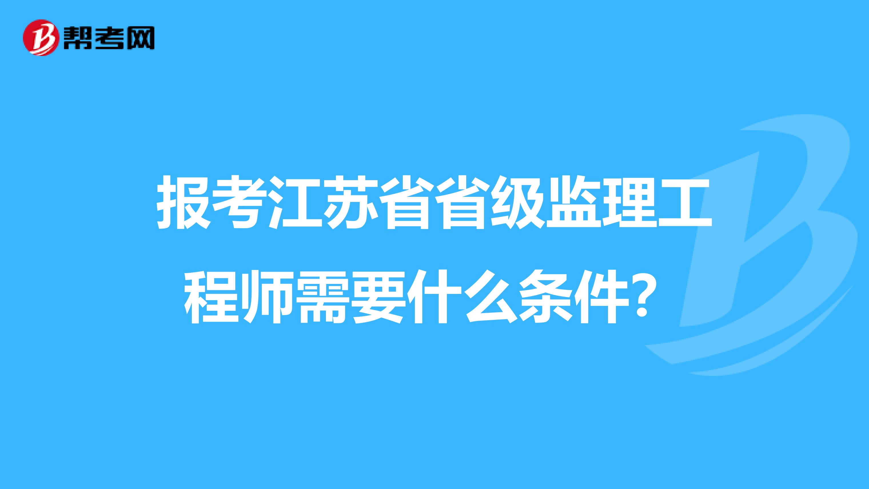 报考江苏省省级监理工程师需要什么条件?