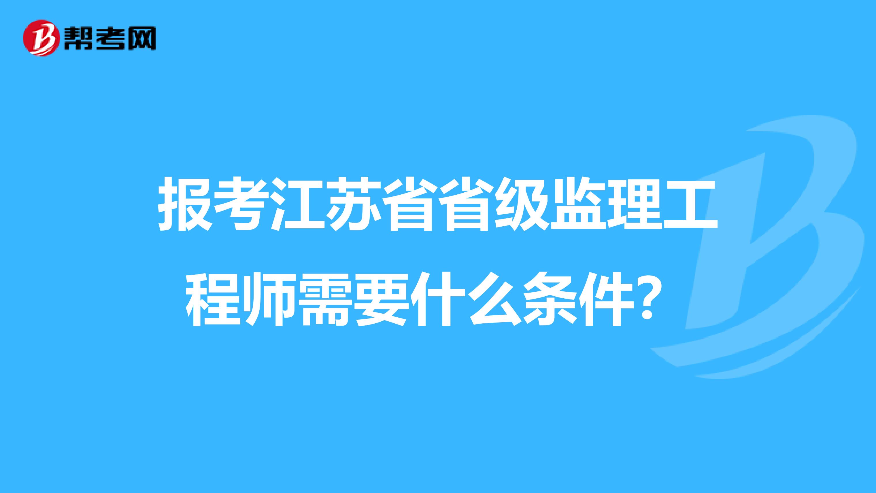 报考江苏省省级监理工程师需要什么条件？