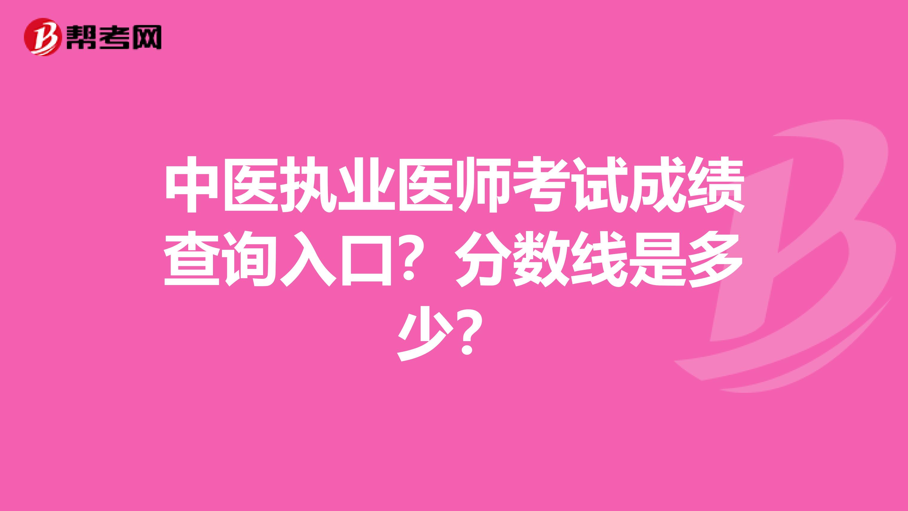 中医执业医师考试成绩查询入口？分数线是多少？