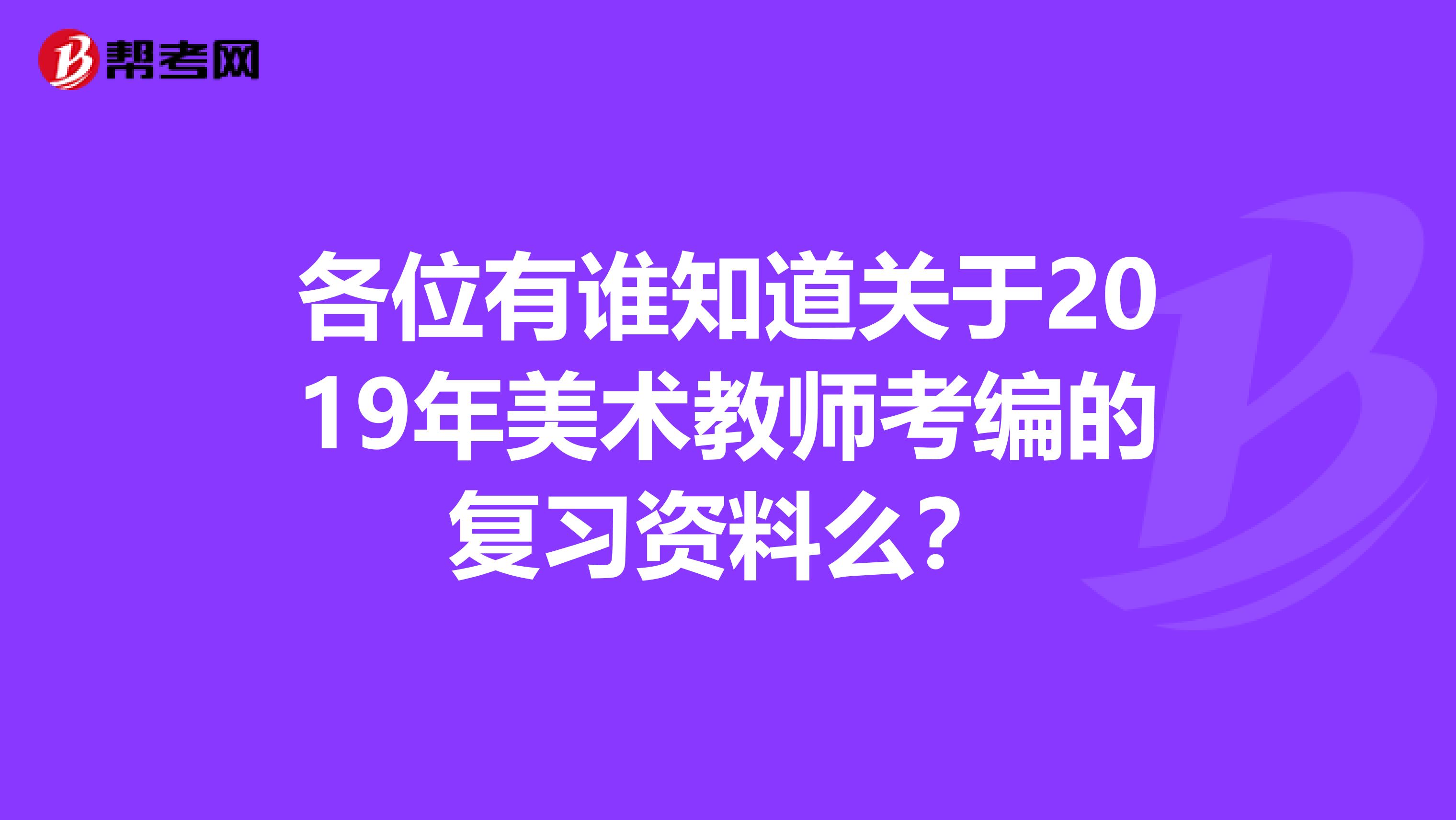 各位有誰(shuí)知道關(guān)于2019年美術(shù)教師考編的復(fù)習(xí)資料么？