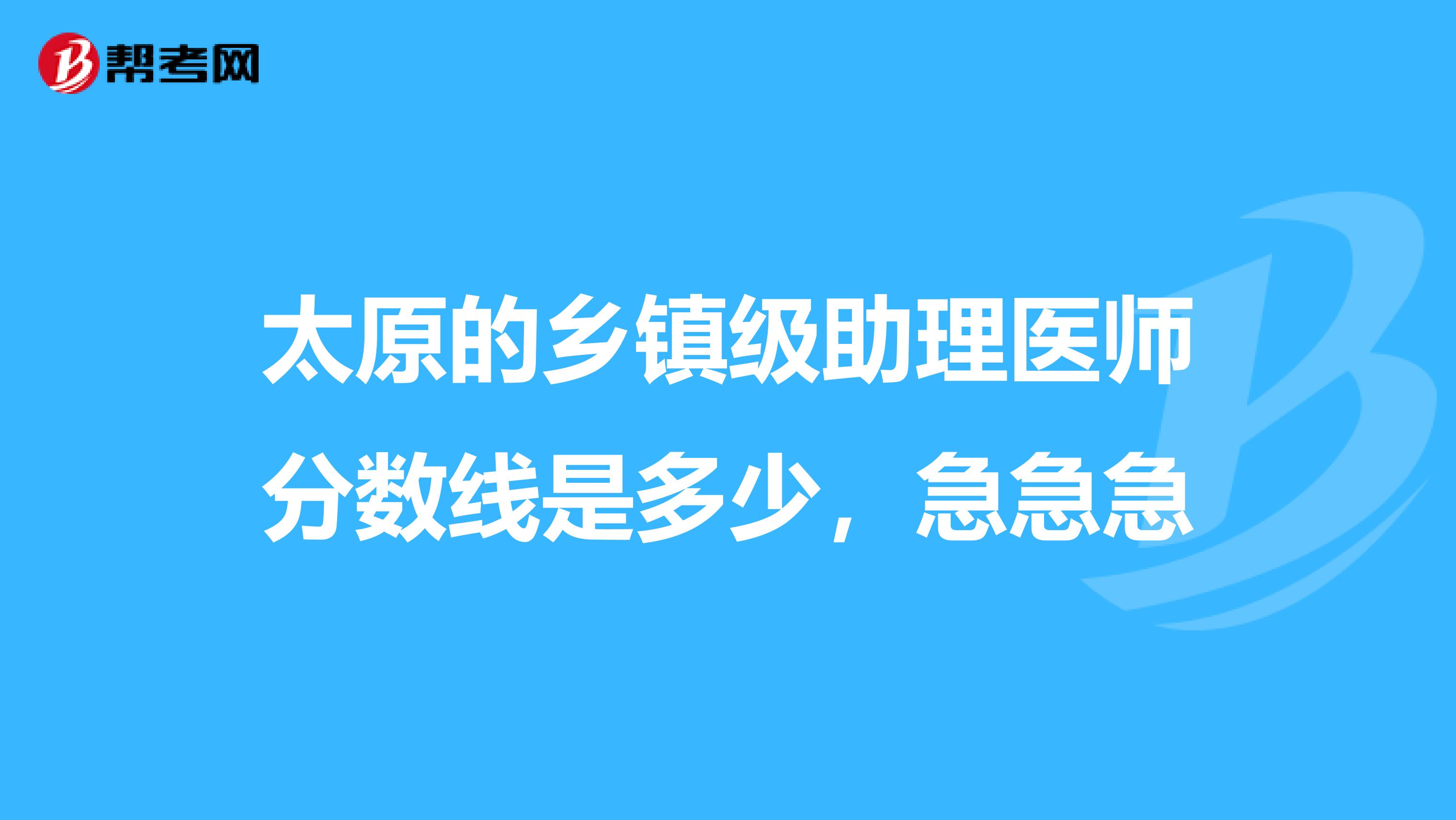 太原的乡镇级助理医师分数线是多少,急急急