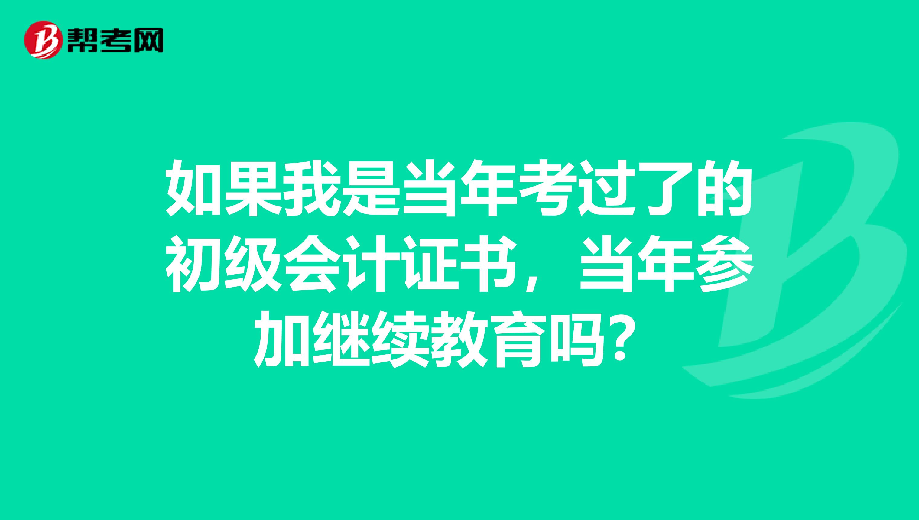 如果我是当年考过了的初级会计证书,当年参加继续教育吗?