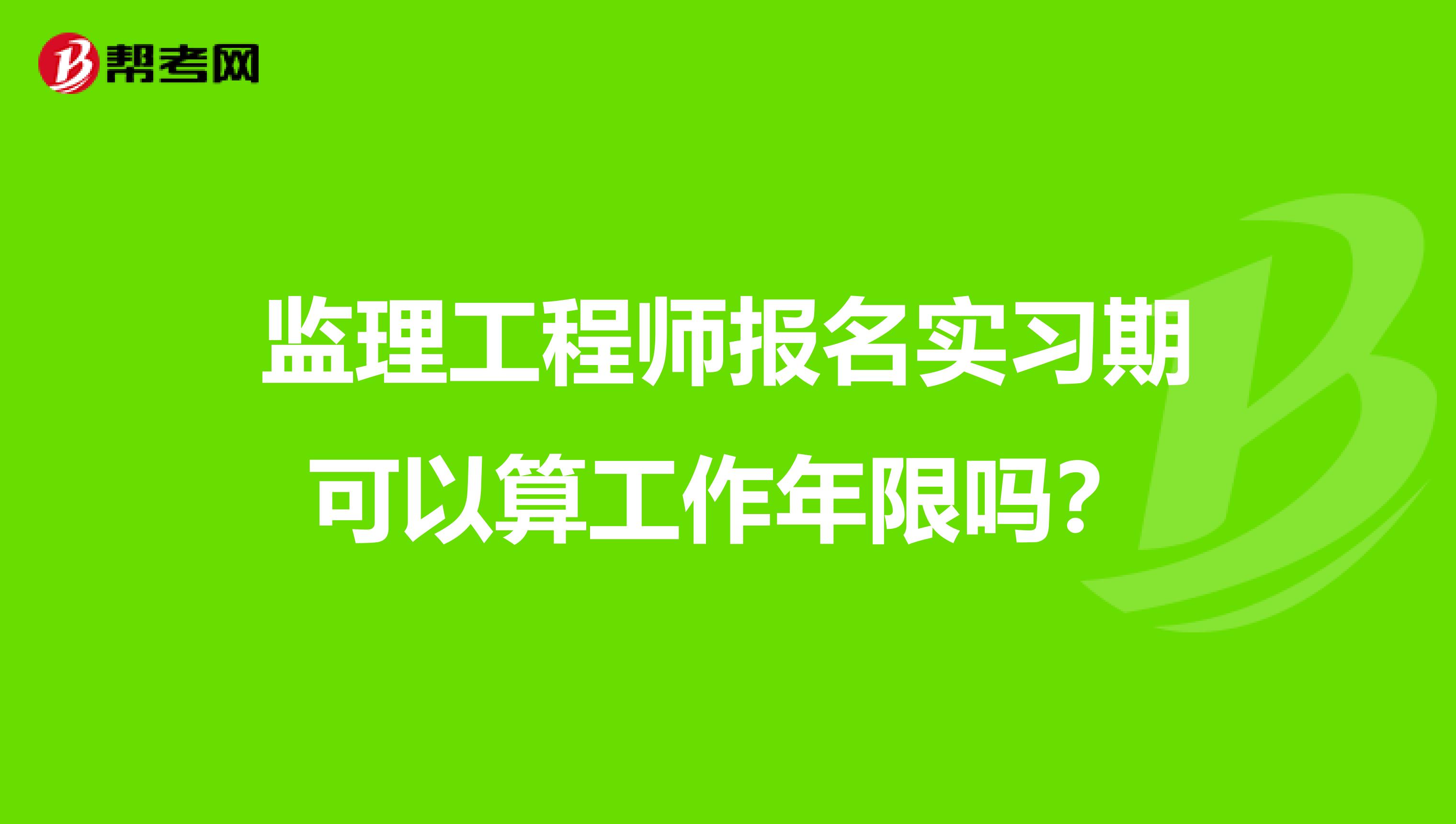 监理工程师报名实习期可以算工作年限吗?