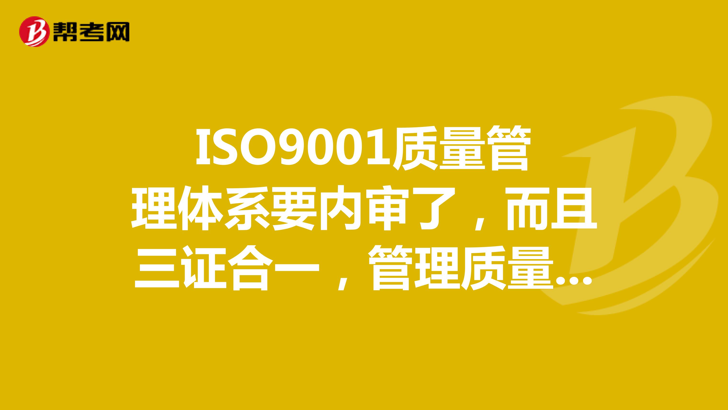 ISO9001质量管理体系要内审了，而且三证合一，管理质量管理体系需要做什么呢