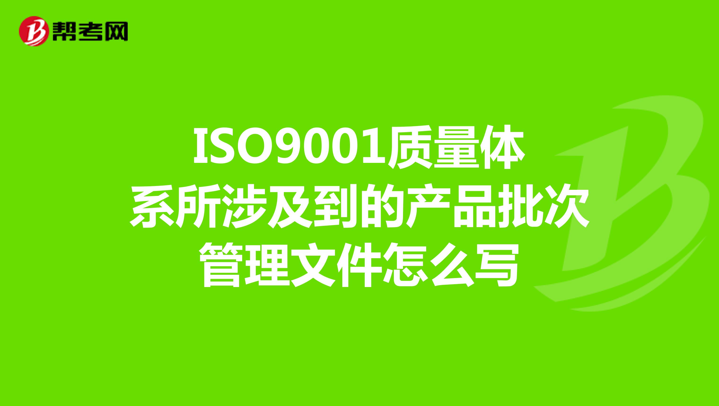 ISO9001质量体系所涉及到的产品批次管理文件怎么写