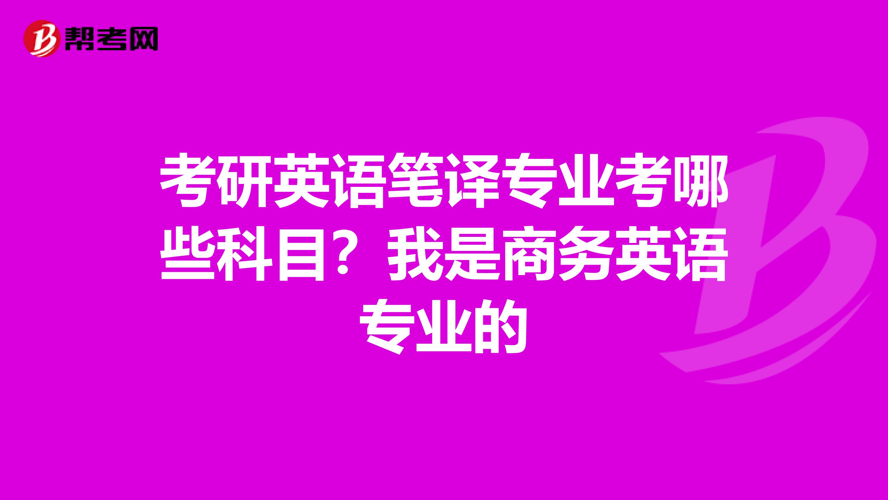 考研英语笔译专业考哪些科目？我是商务英语专业的