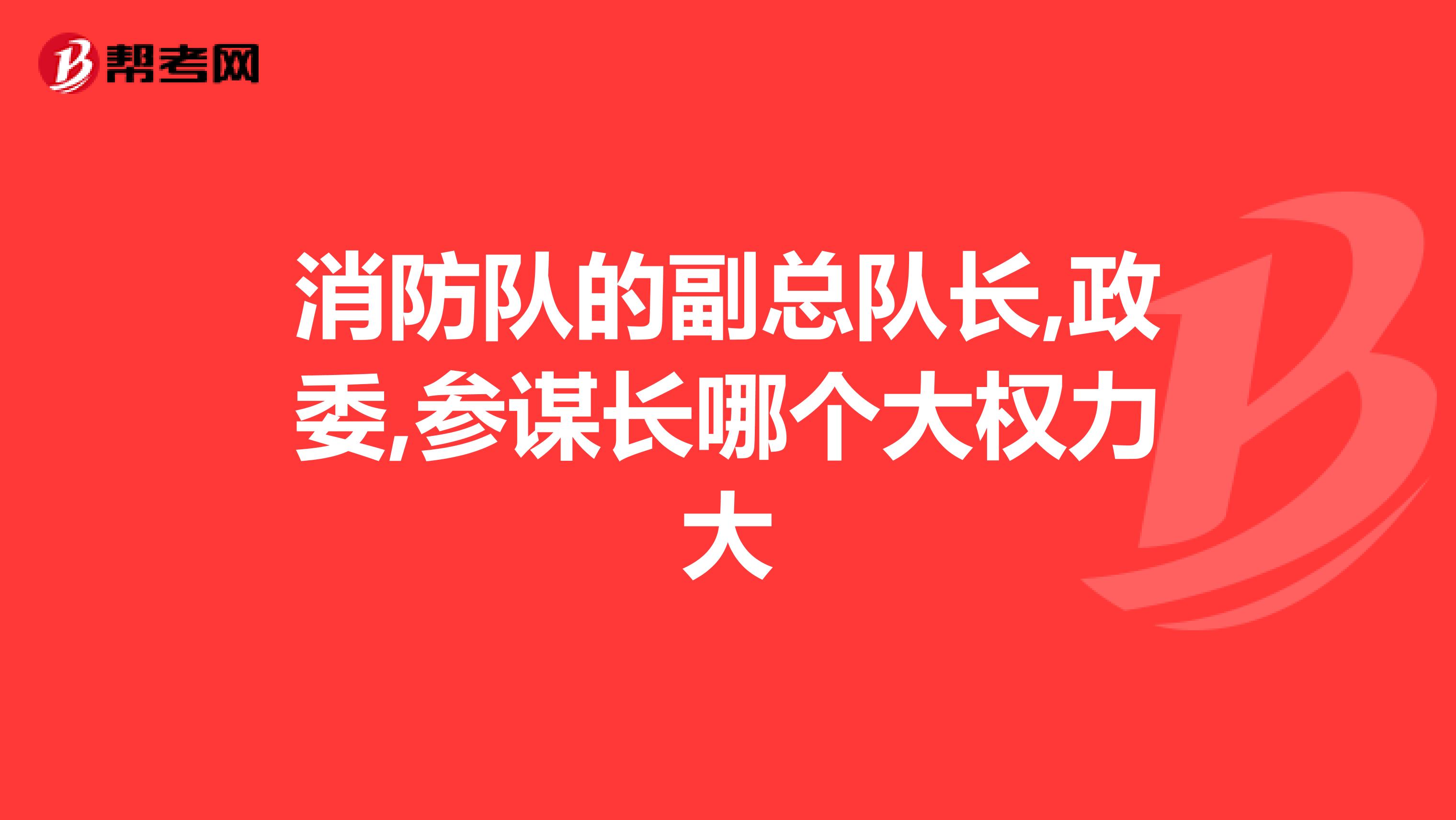 消防队的副总队长,政委,参谋长哪个大权力大