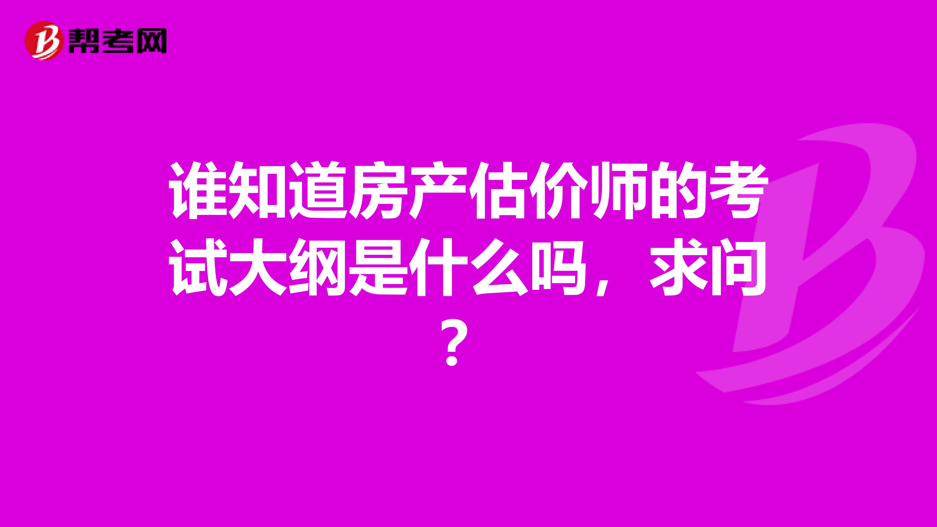 谁知道房产估价师的考试大纲是什么吗，求问？