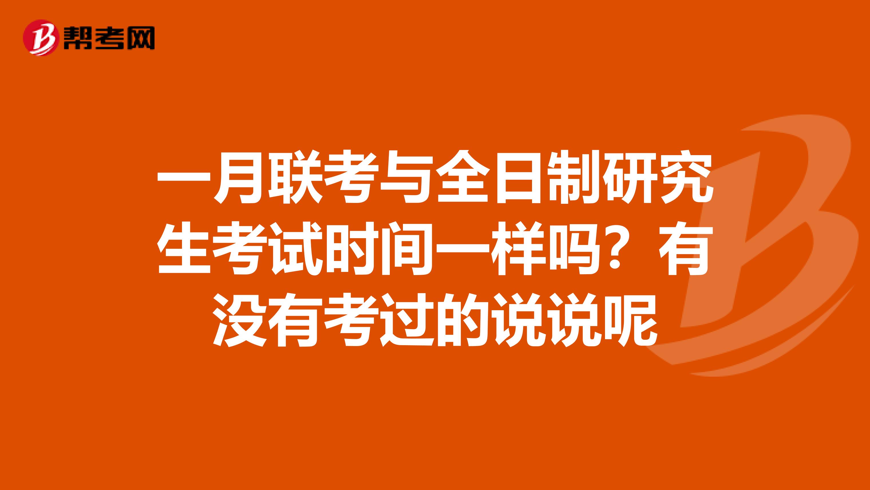 一月聯(lián)考與全日制研究生考試時(shí)間一樣嗎？有沒有考過的說說呢