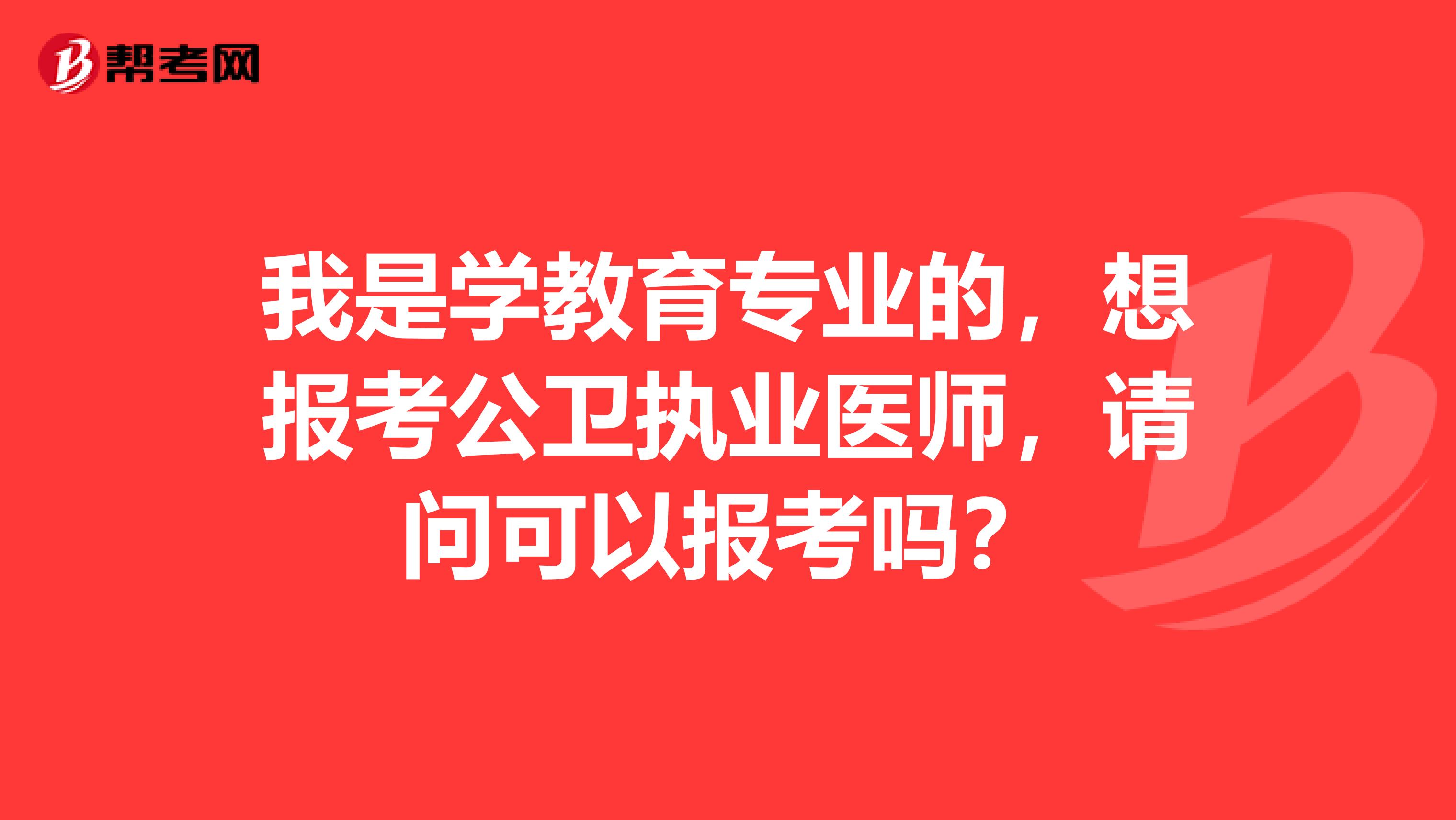 我是学教育专业的，想报考公卫执业医师，请问可以报考吗？