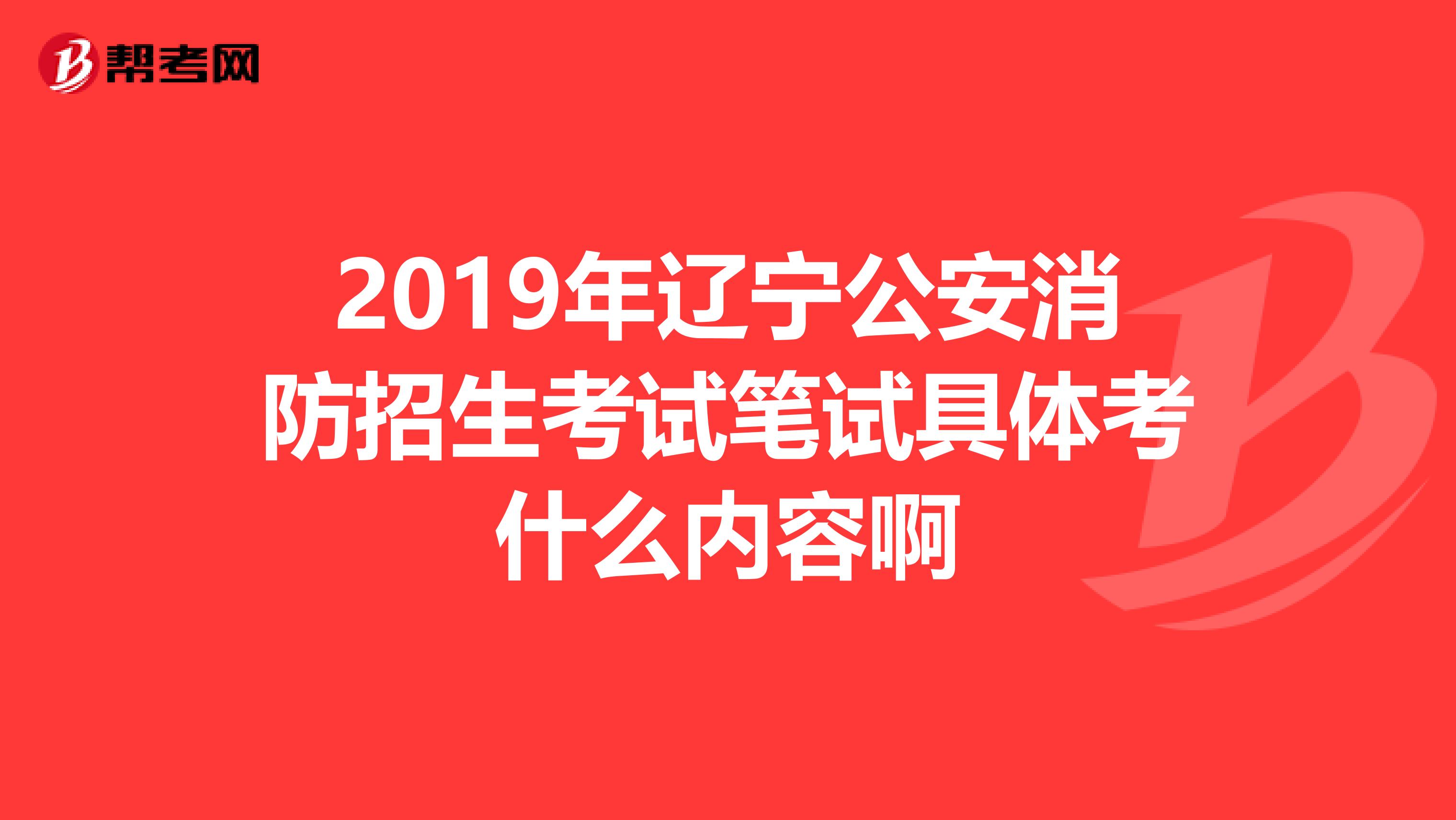2019年辽宁公安消防招生考试笔试具体考什么内容啊