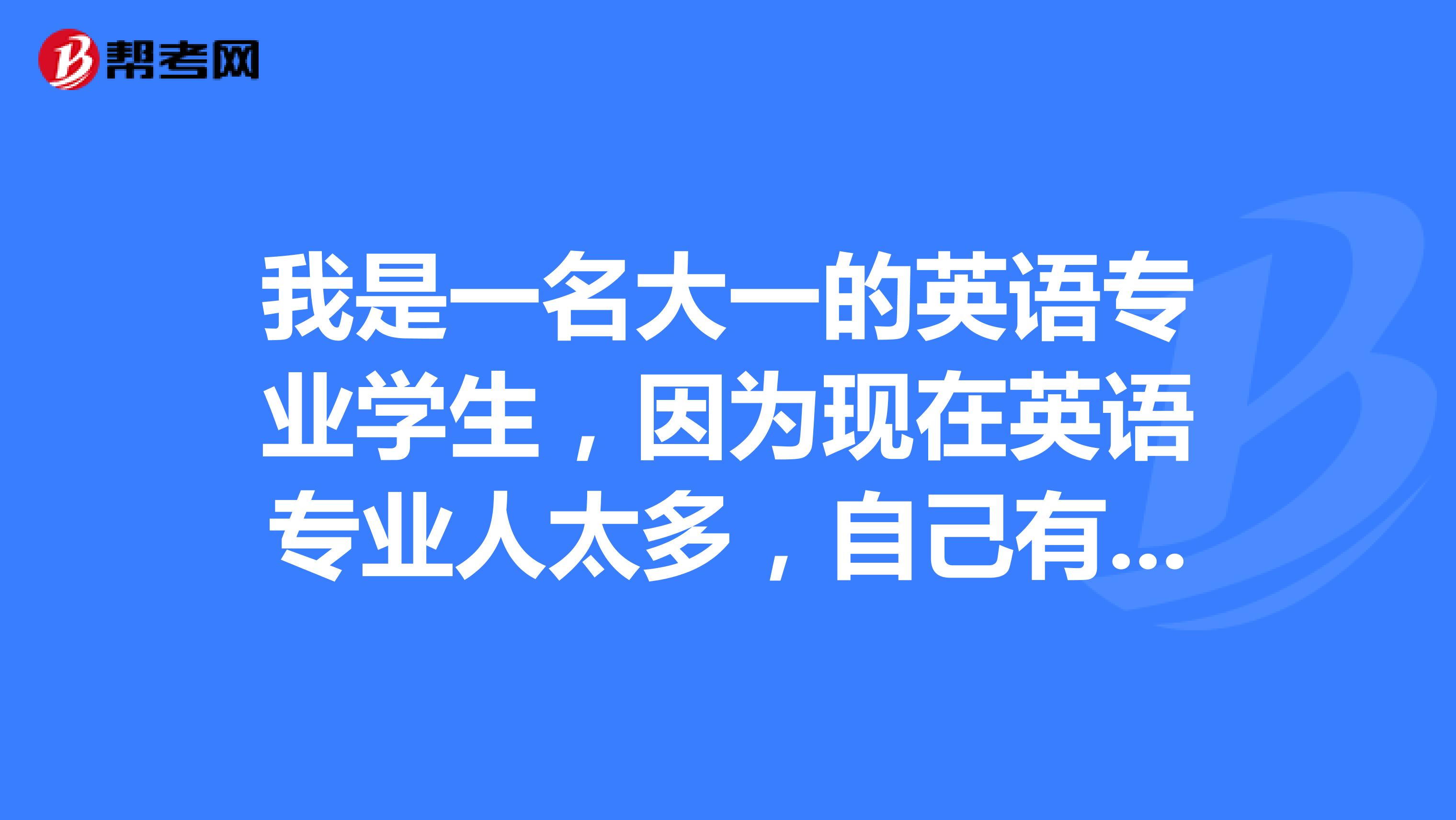 我是一名大一的英语专业学生,因为现在英语专业人太多,自己有些迷茫。可以给我一点大学的建议吗?