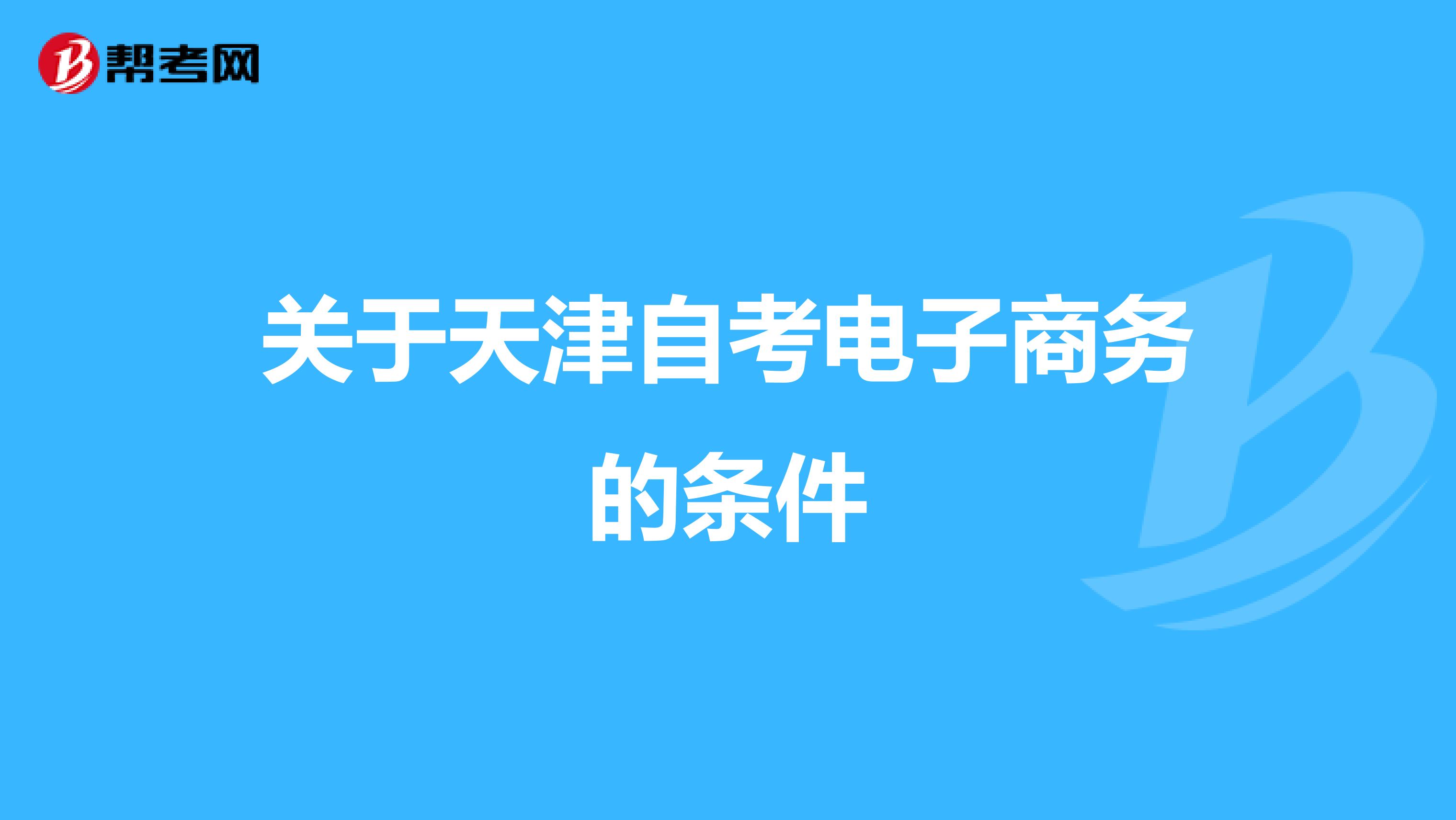 关于天津自考电子商务的条件