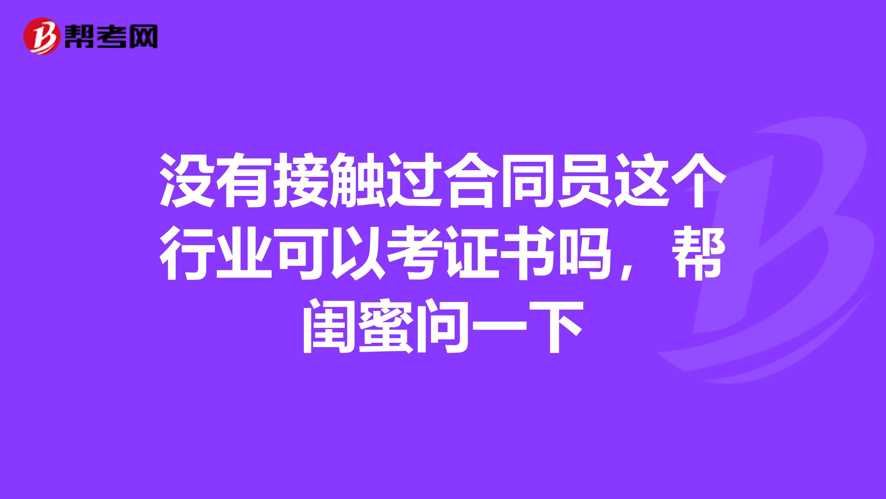 沒有接觸過合同員這個行業可以考證書嗎，幫閨蜜問一下