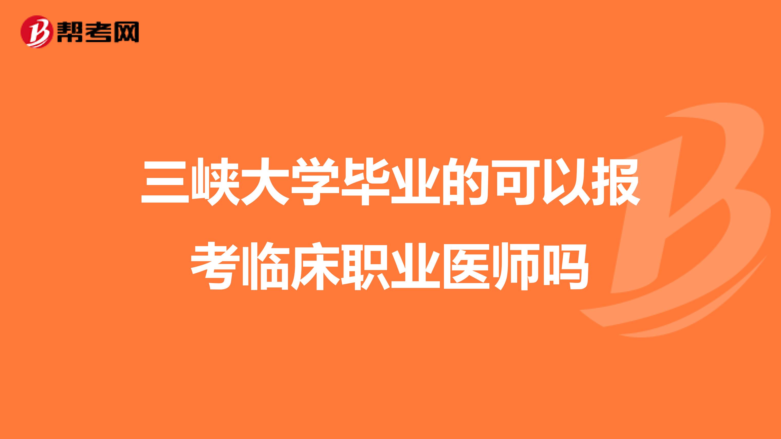 三峡大学毕业的可以报考临床职业医师吗