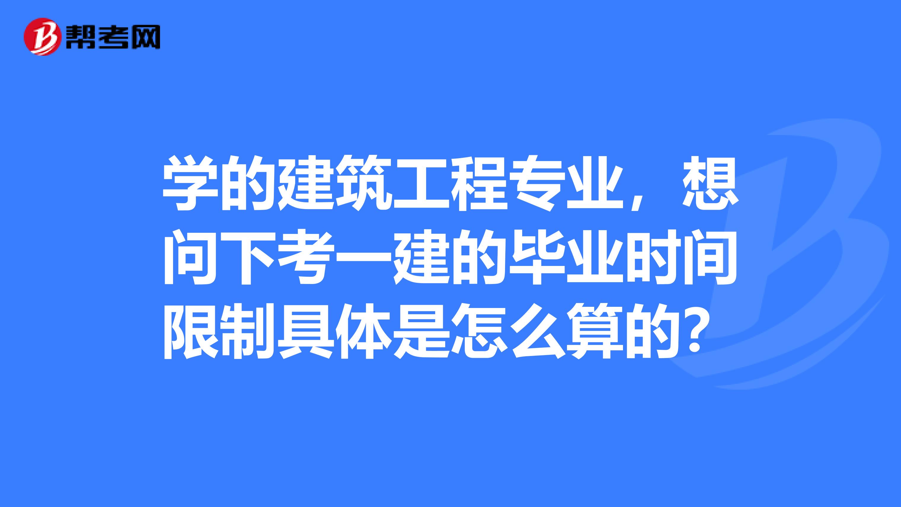 学的建筑工程专业,想问下考一建的毕业时间限制具体是怎么算的?