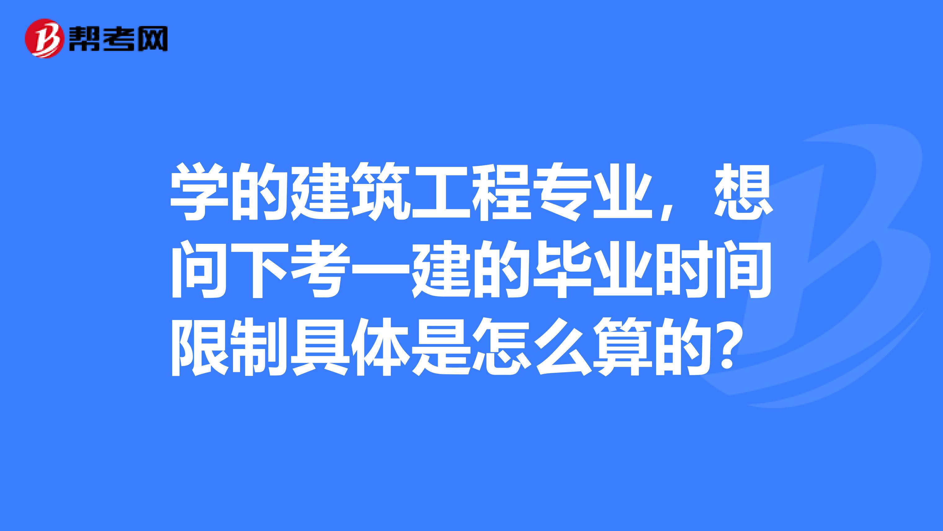 学的建筑工程专业，想问下考一建的毕业时间限制具体是怎么算的？