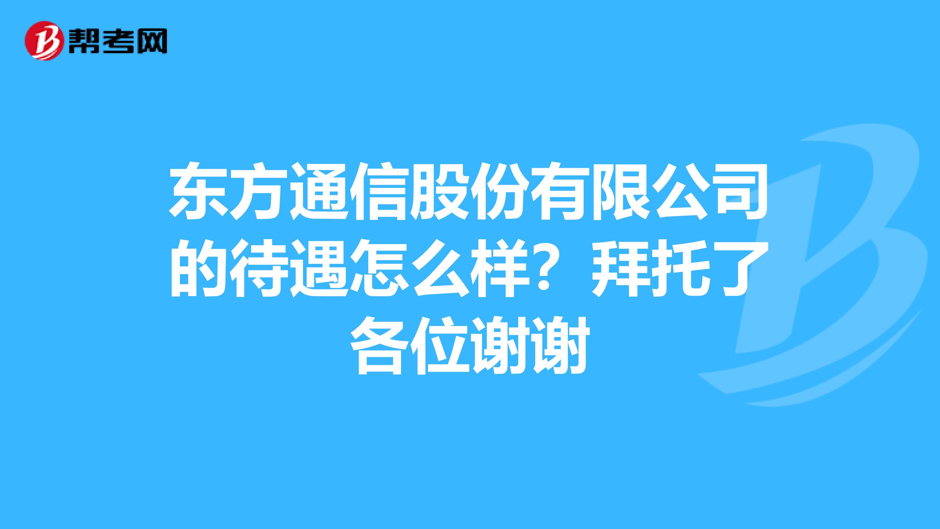 东方通信股份有限公司的待遇怎么样？拜托了各位谢谢