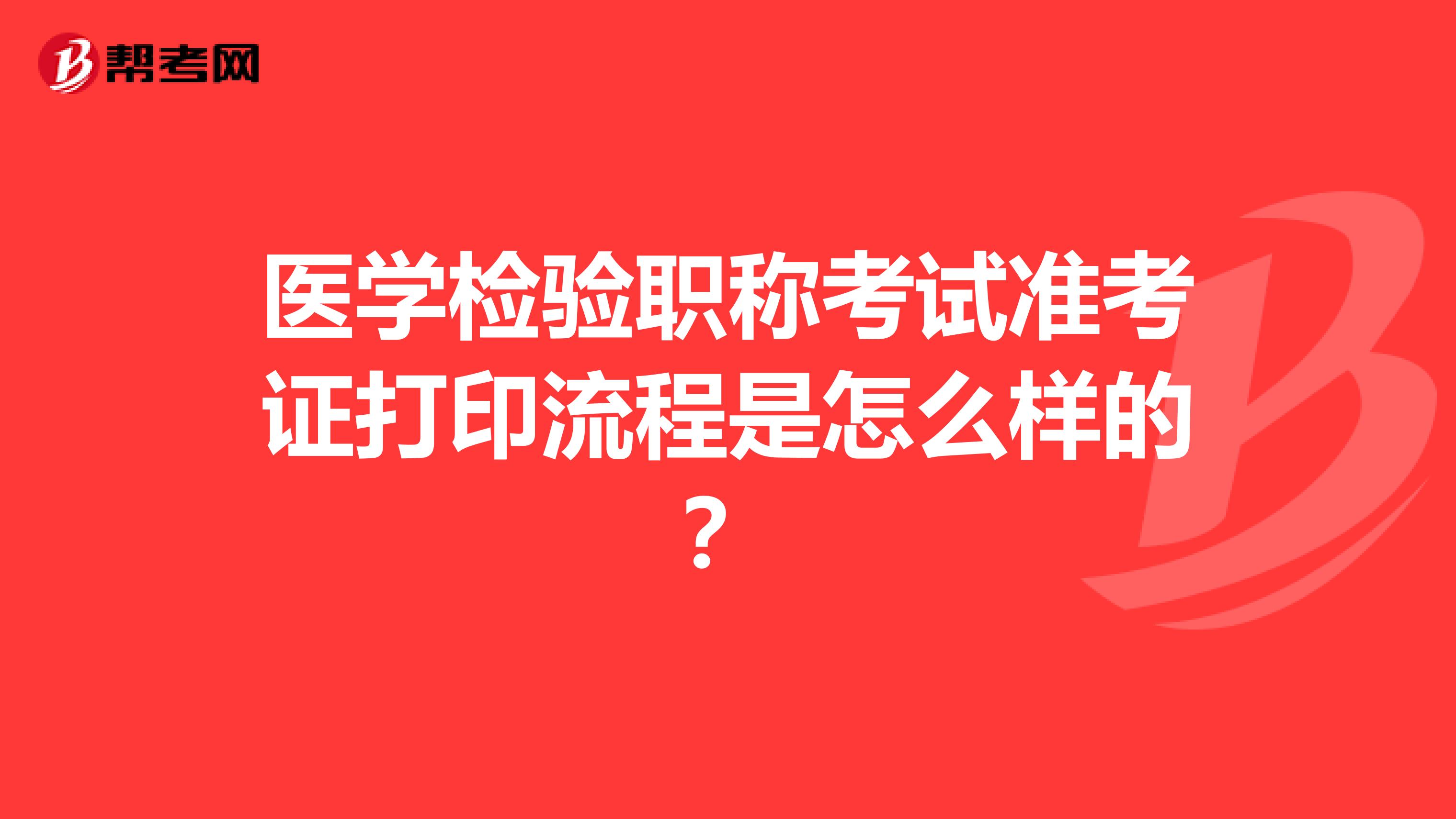 医学检验职称考试准考证打印流程是怎么样的？