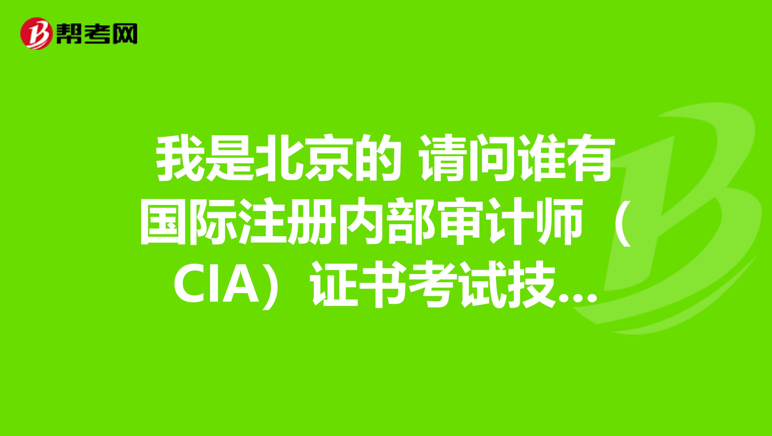 我是北京的 请问谁有国际注册内部审计师（CIA）证书考试技巧吗