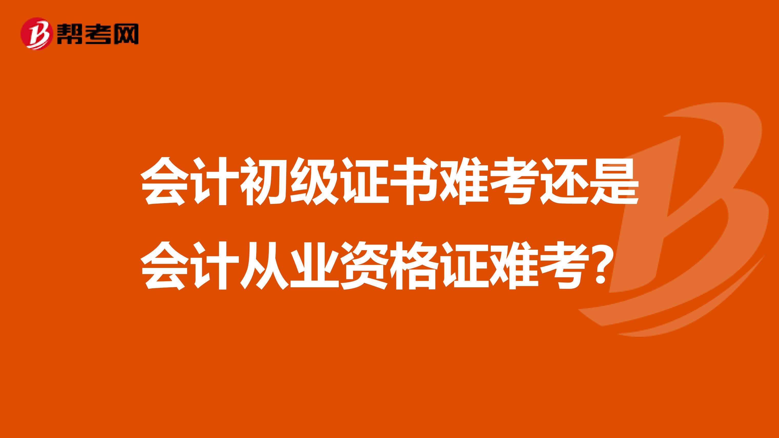 会计初级证书难考还是会计从业资格证难考？