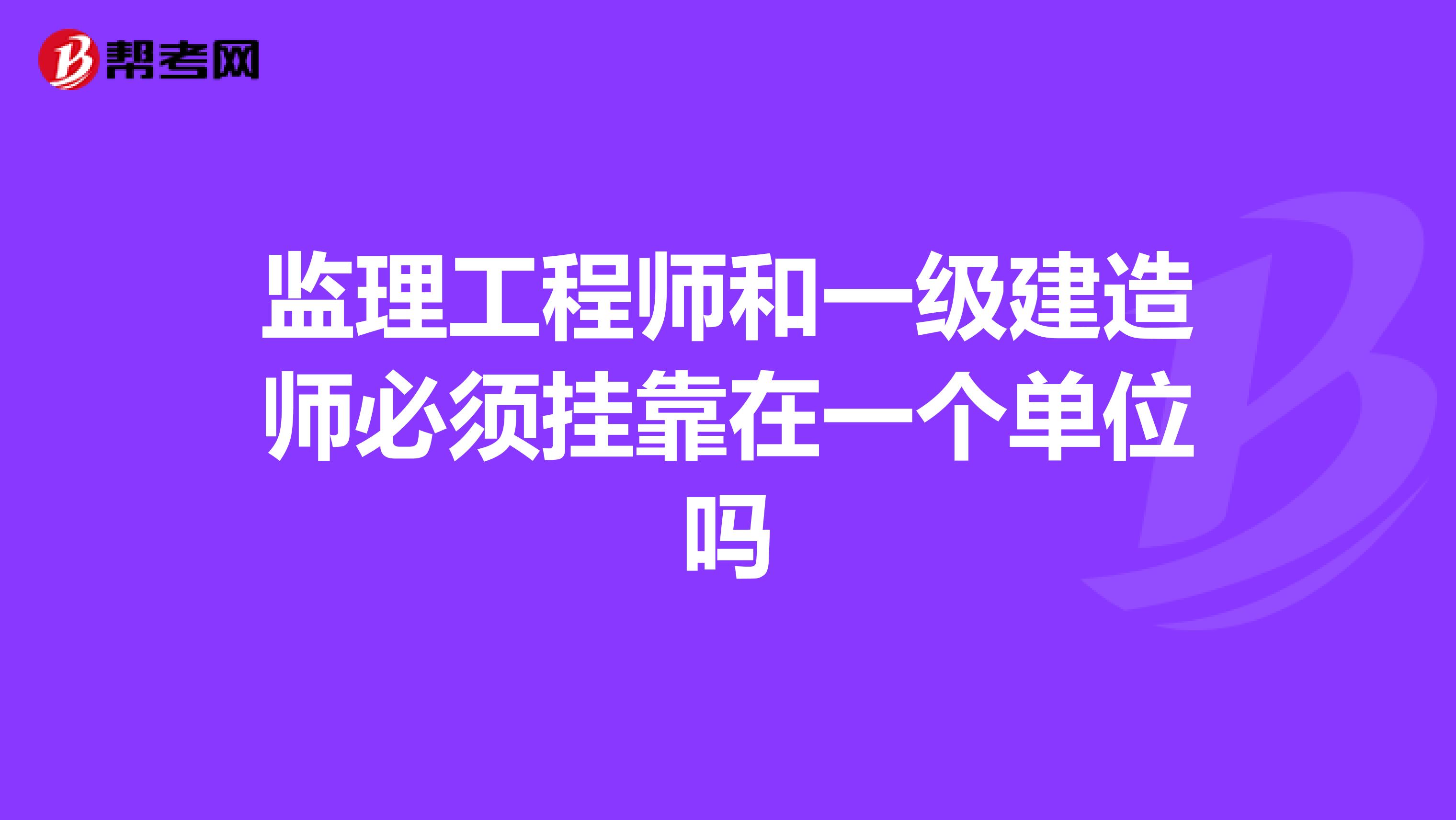 监理工程师和一级建造师必须兼职在一个单位吗
