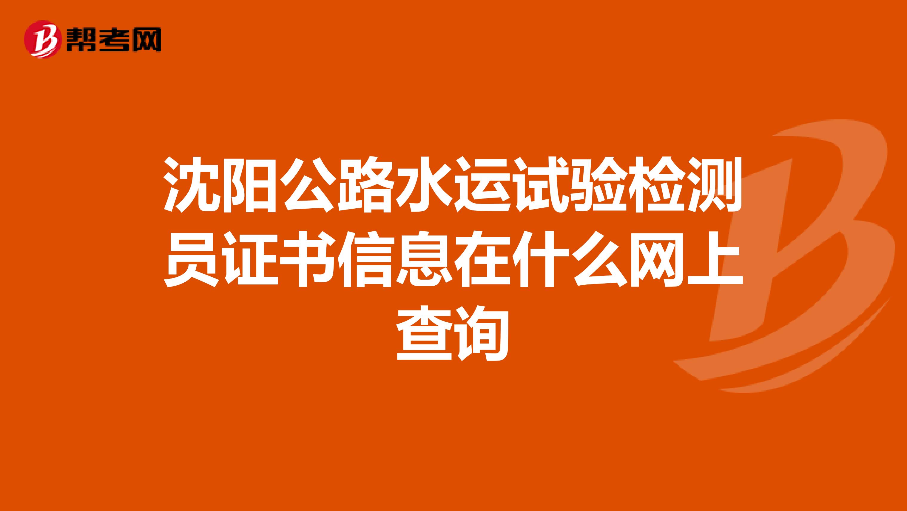 沈阳公路水运试验检测员证书信息在什么网上查询