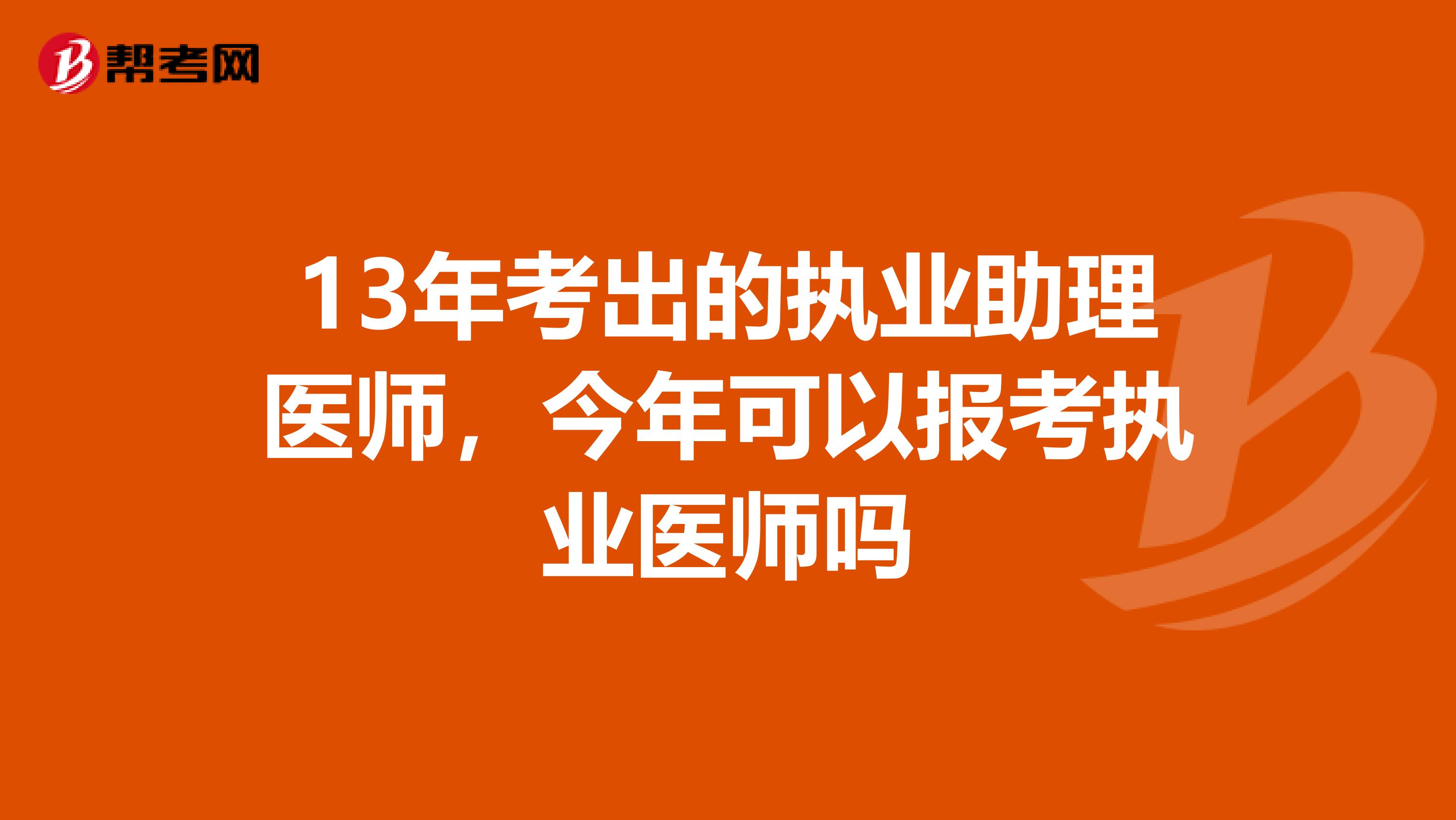 13年考出的执业助理医师，今年可以报考执业医师吗