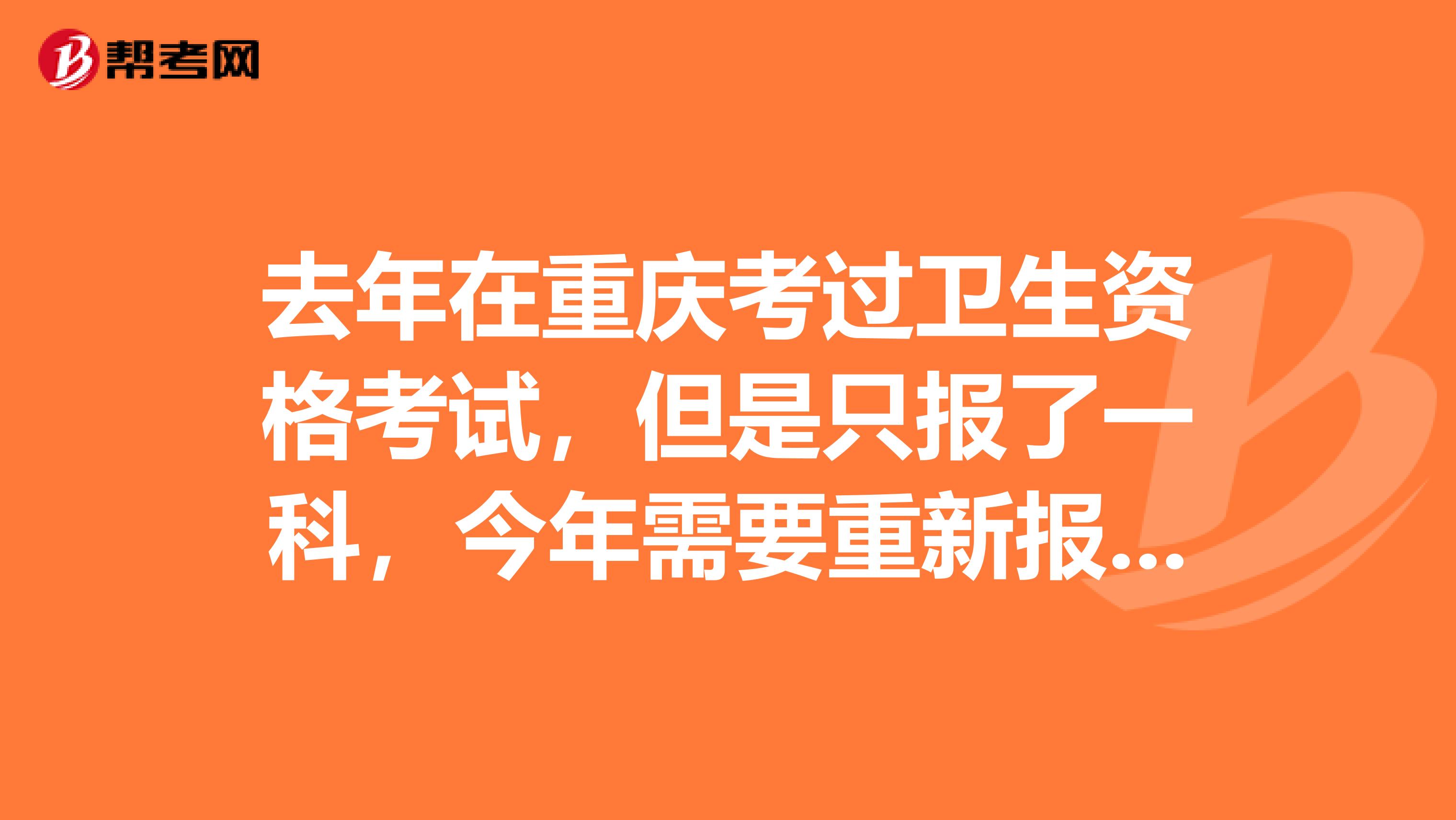 去年在重庆考过卫生资格考试，但是只报了一科，今年需要重新报考吗？