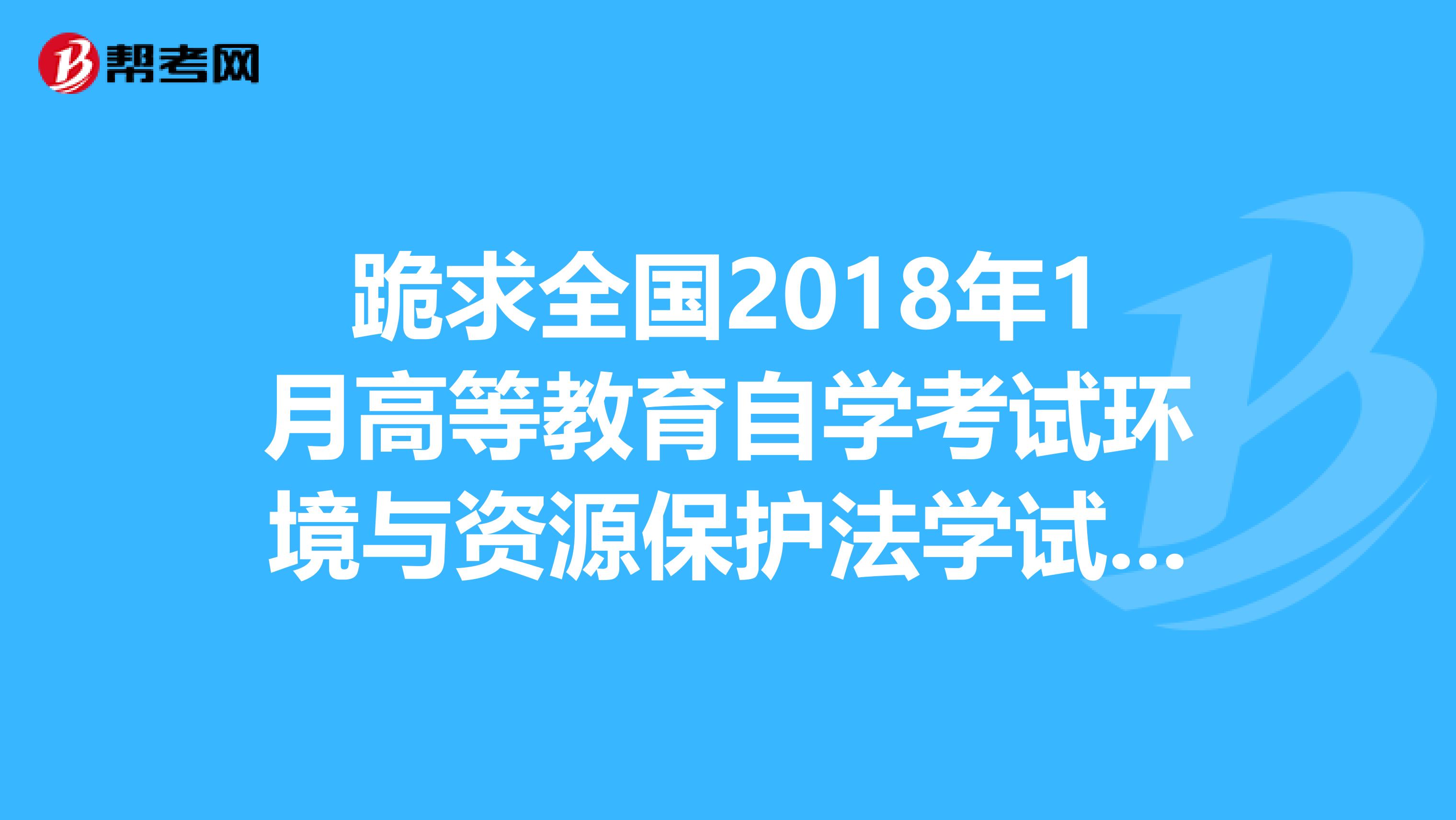 跪求全国2018年1月高等教育自学考试环境与资源保护法学试题的答案