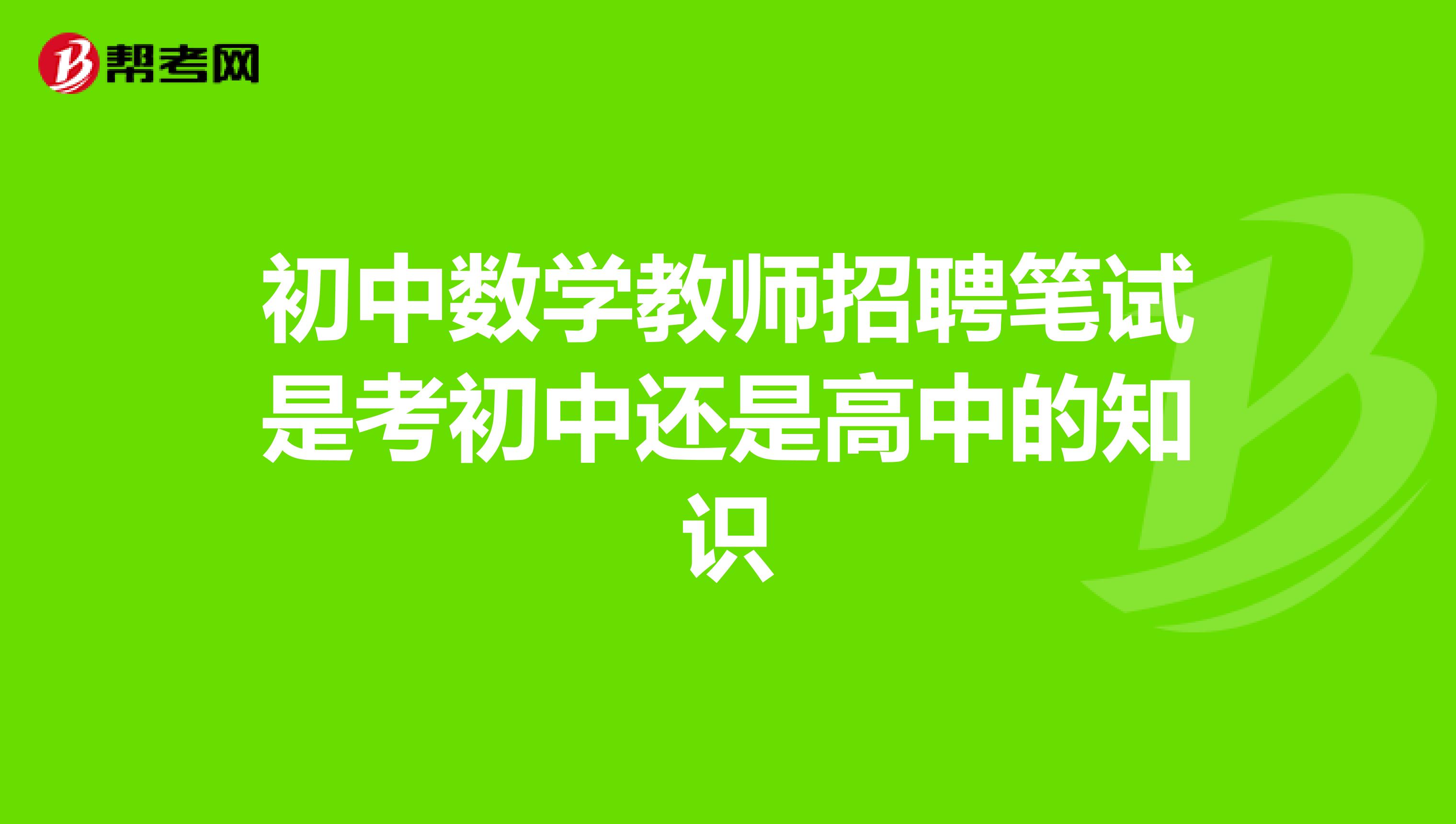 初中数学教师招聘笔试是考初中还是高中的知识
