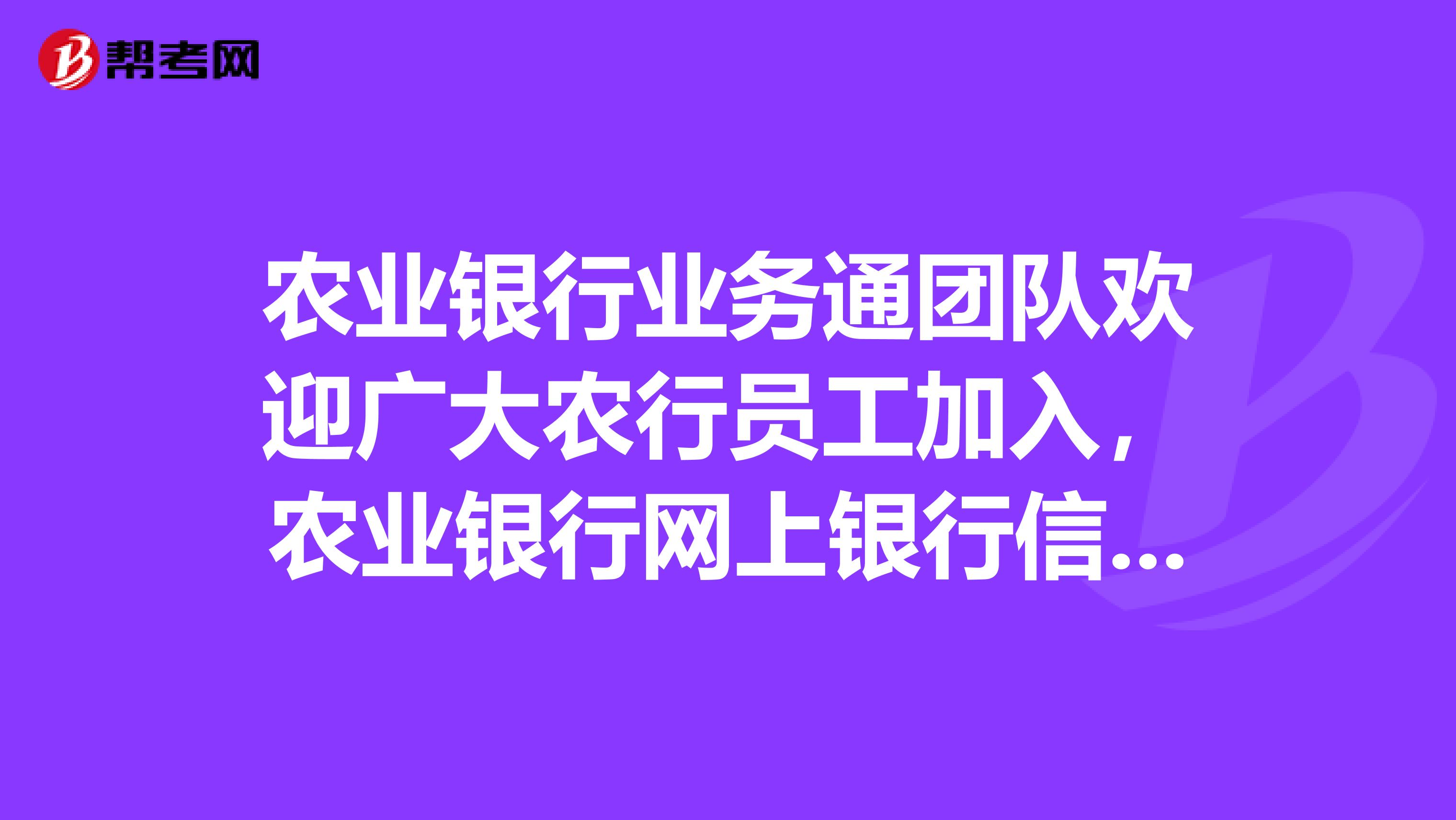 农业银行业务通团队欢迎广大农行员工加入，农业银行网上银行信用卡存款贷款怎么办？