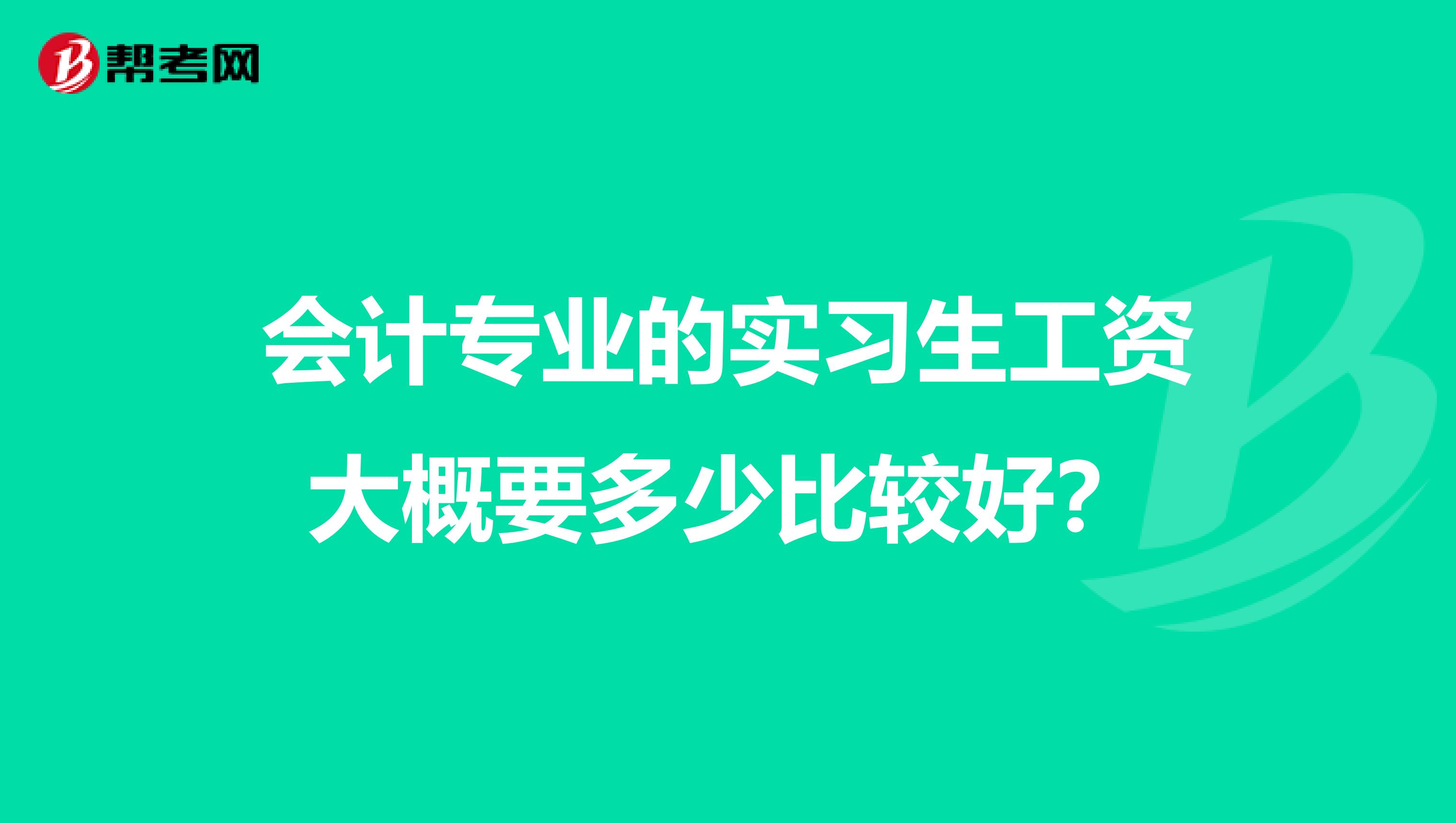 会计专业的实习生工资大概要多少比较好?