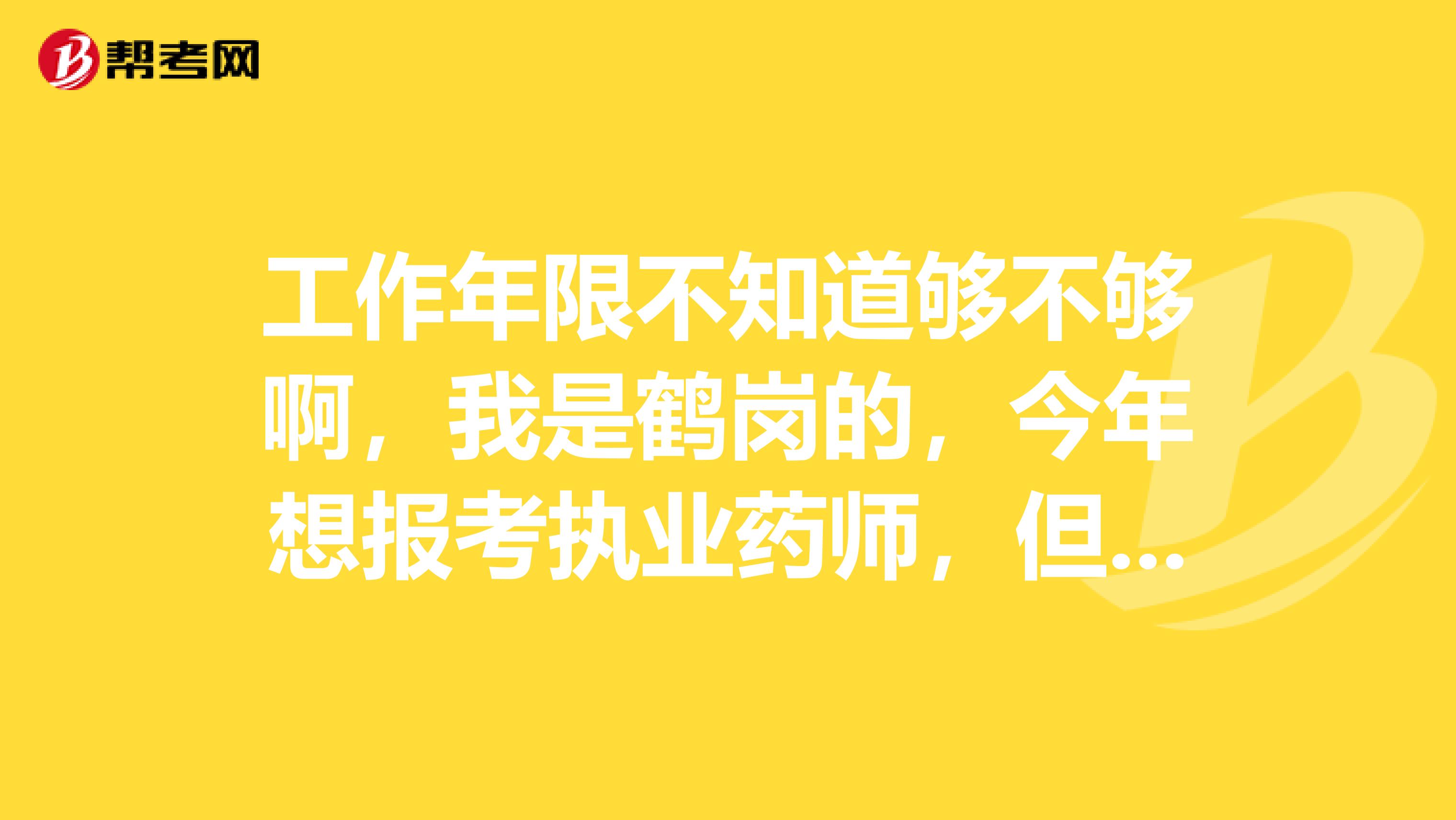 工作年限不知道够不够啊,我是鹤岗的,今年想报考执业药师,但是工作年限不知道咋算啊