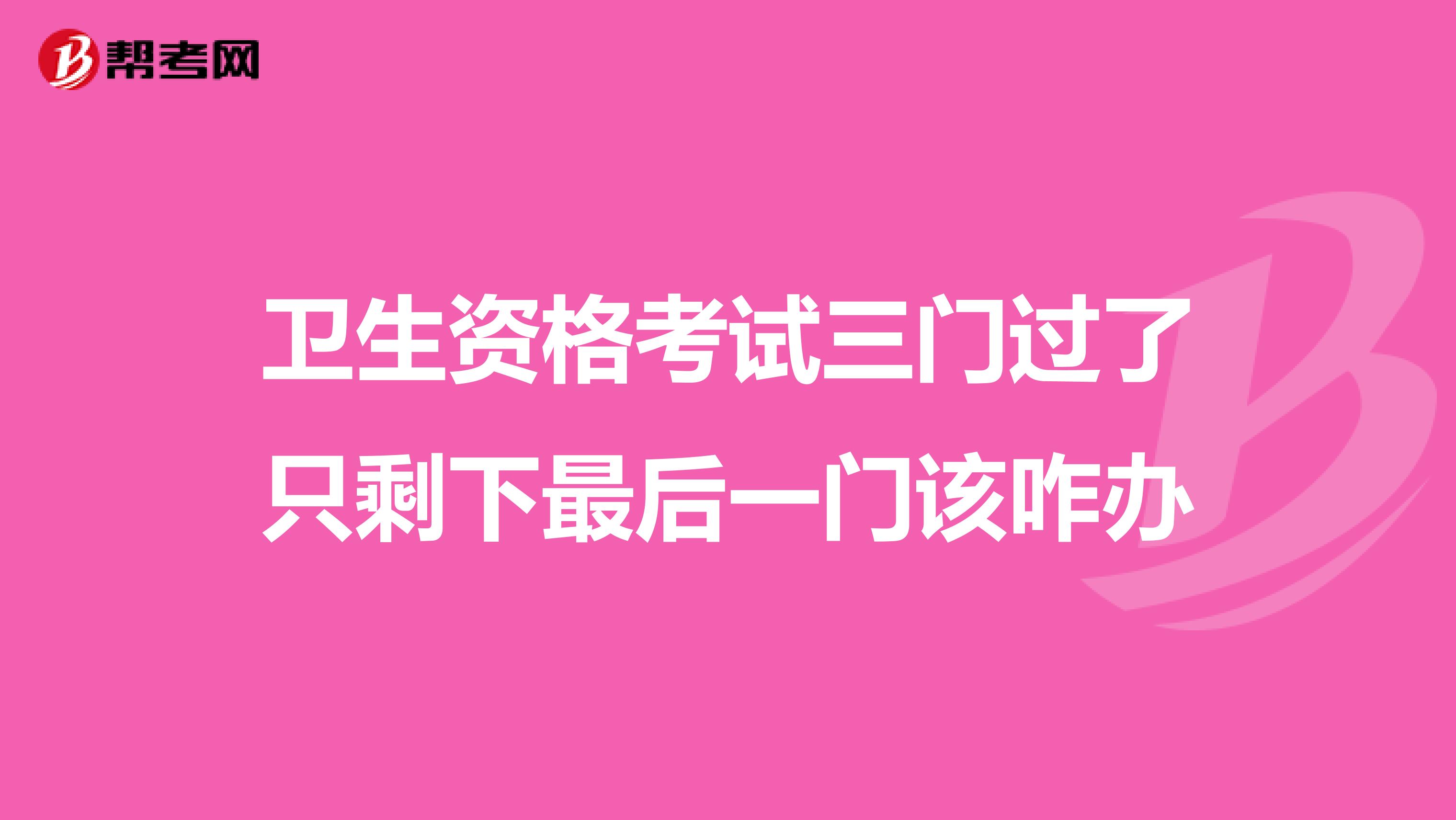 卫生资格考试三门过了只剩下最后一门该咋办