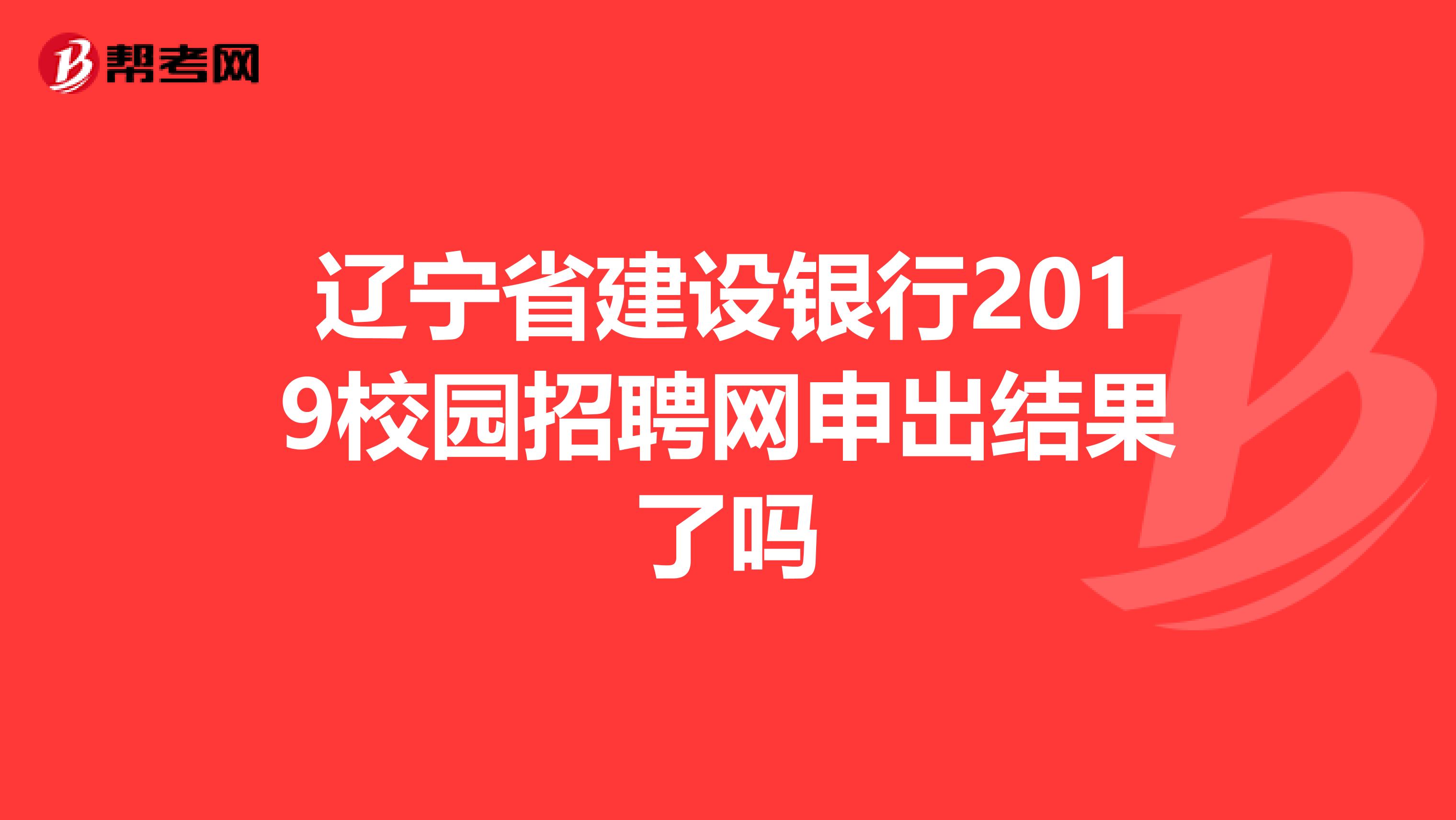 辽宁省建设银行2019校园招聘网申出结果了吗