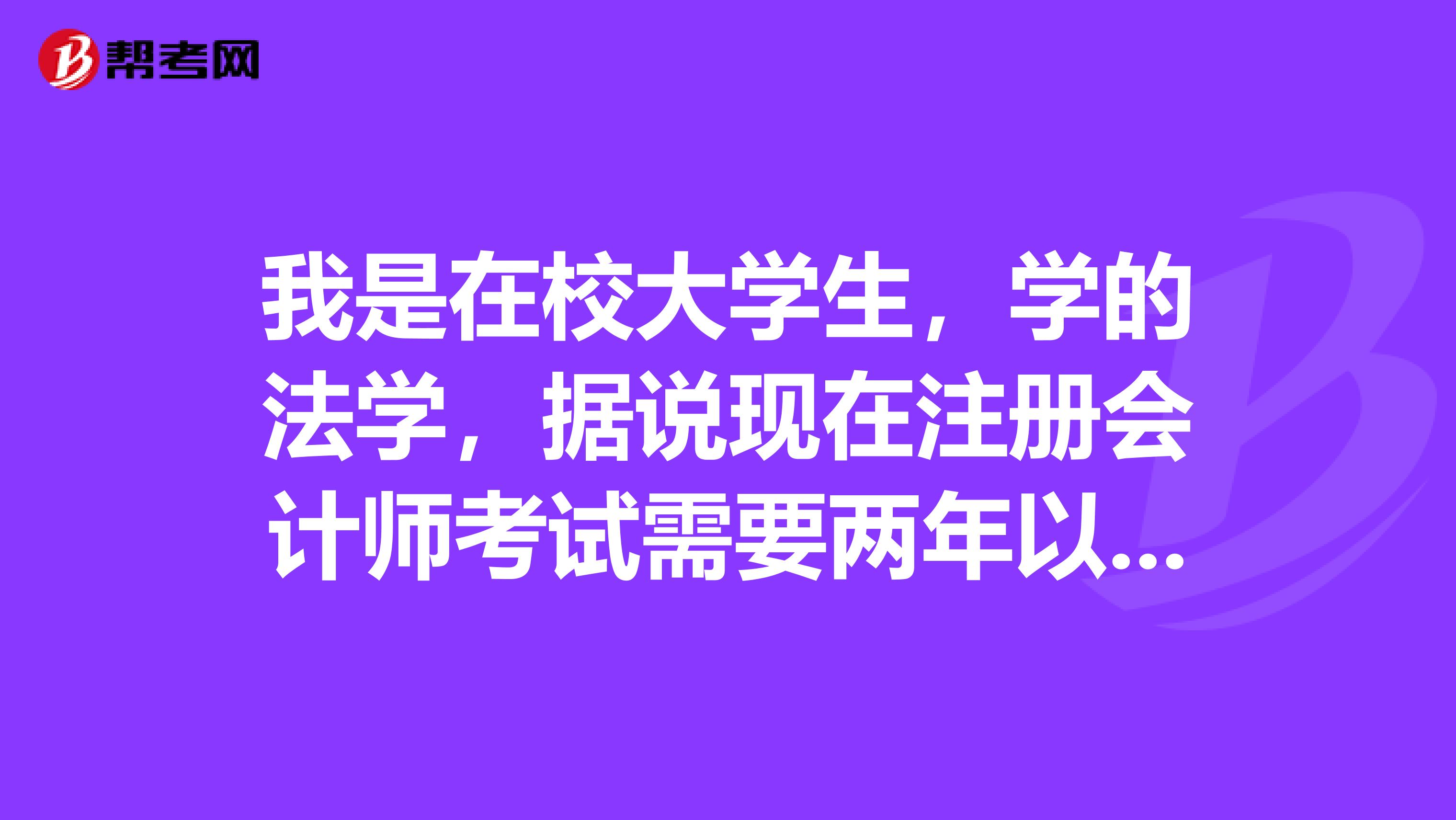 我是在校大学生,学的法学,据说现在注册会计师考试需要两年以上工作经验,我还准备大学毕业就考,怎么办?