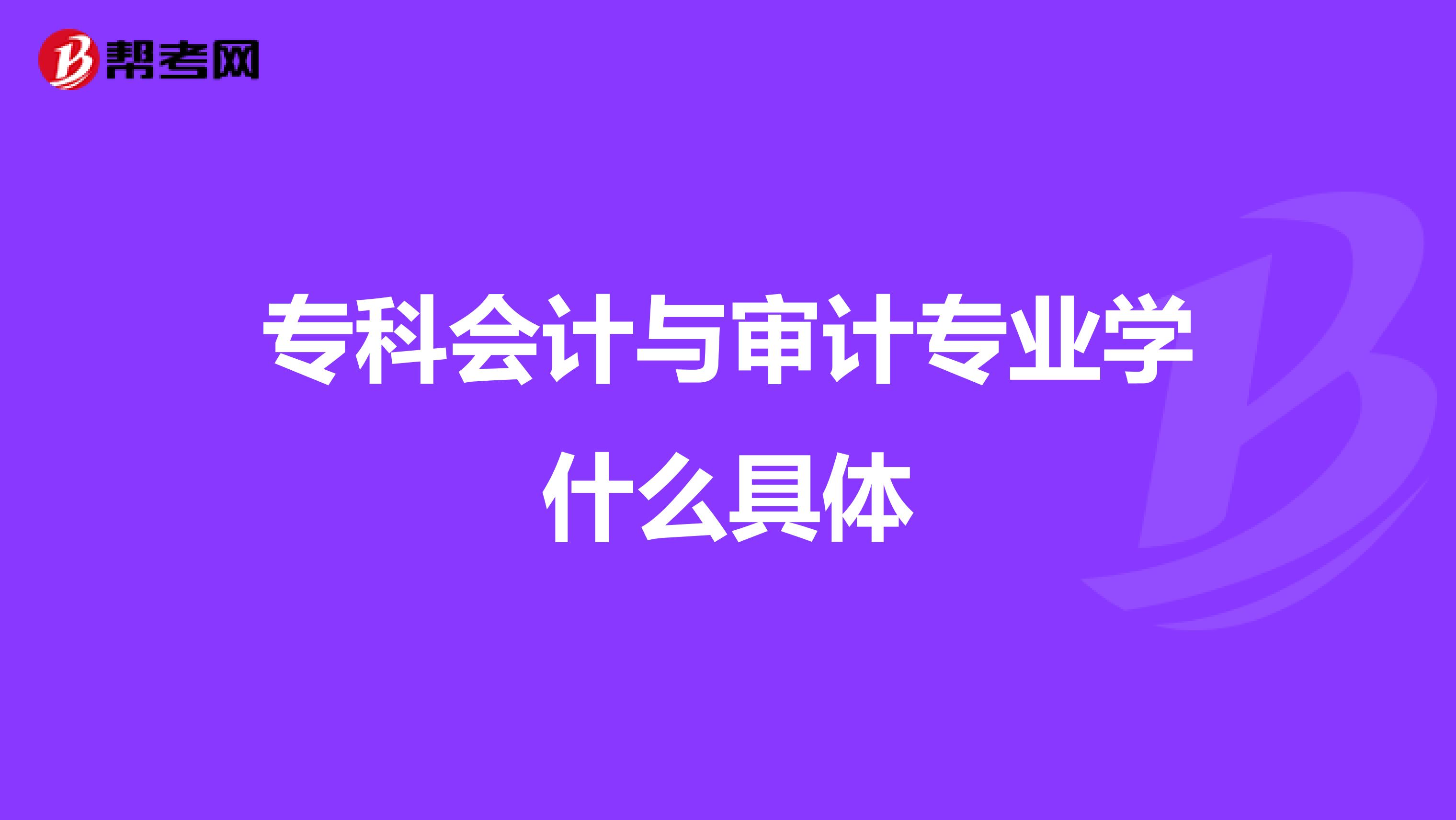 专科会计与审计专业学什么具体