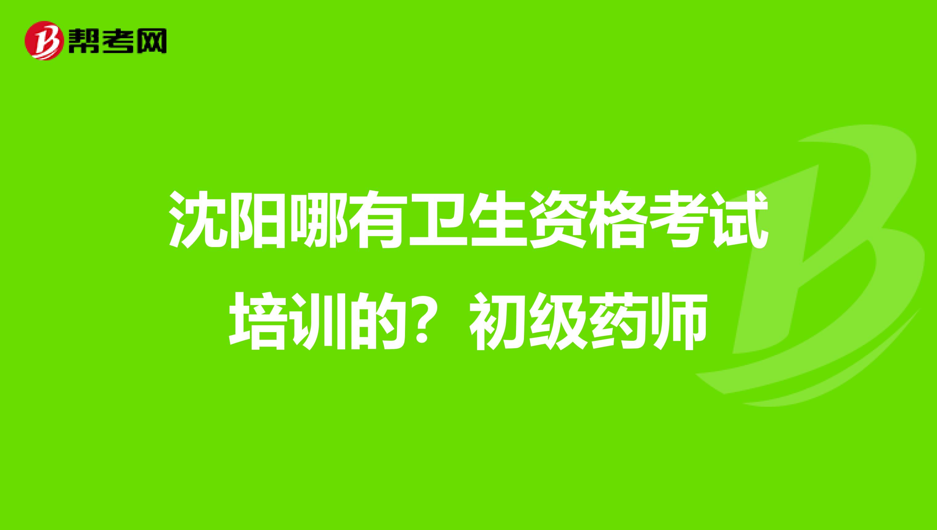 沈阳哪有卫生资格考试培训的?初级药师