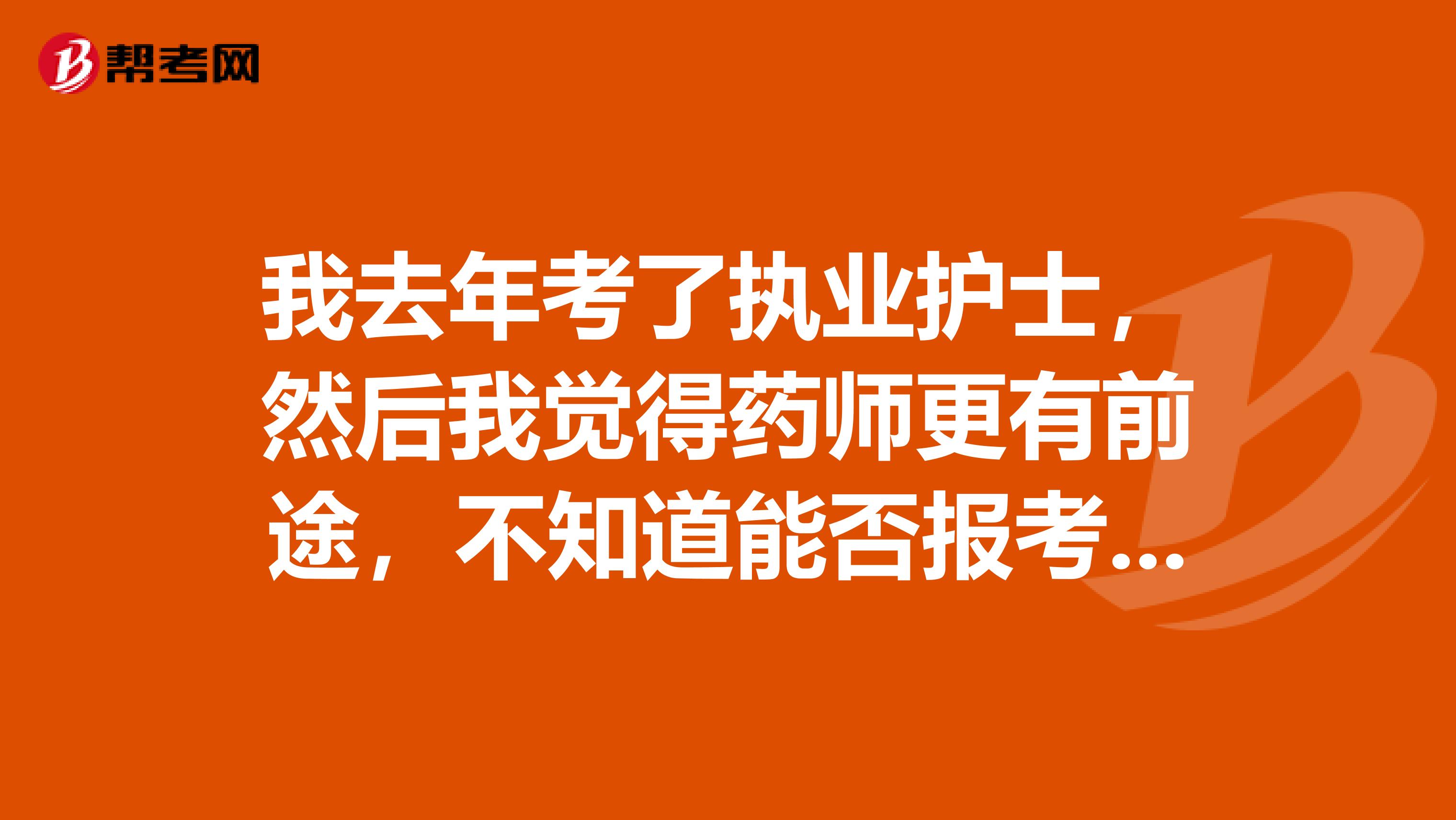 我去年考了执业护士,然后我觉得药师更有前途,不知道能否报考呢?