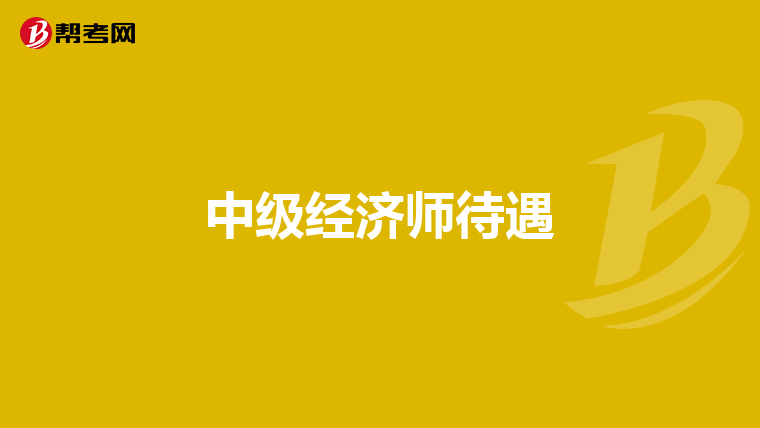 中级经济师待遇