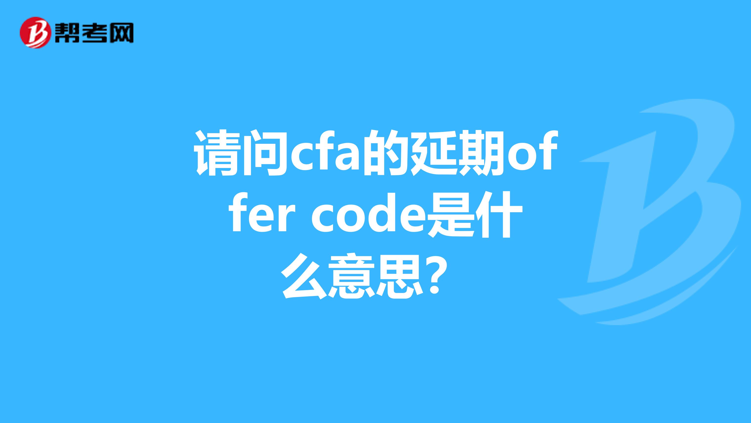 请问cfa的延期offer code是什么意思？