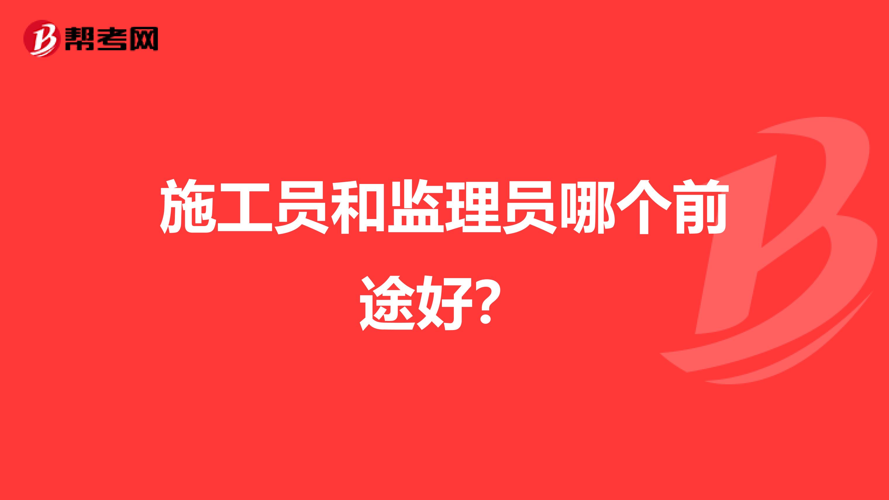 施工员和监理员哪个前途好？