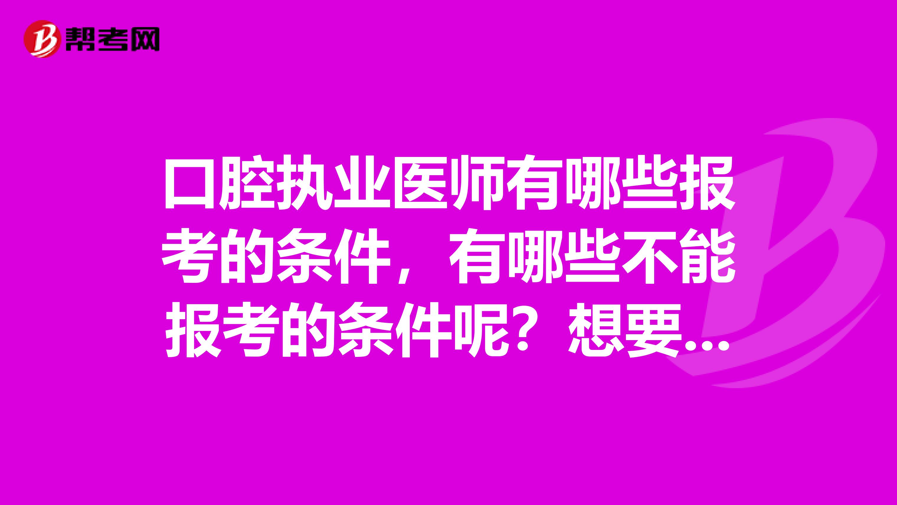 口腔执业医师有哪些报考的条件,有哪些不能报考的条件呢?想要详细了解一下。