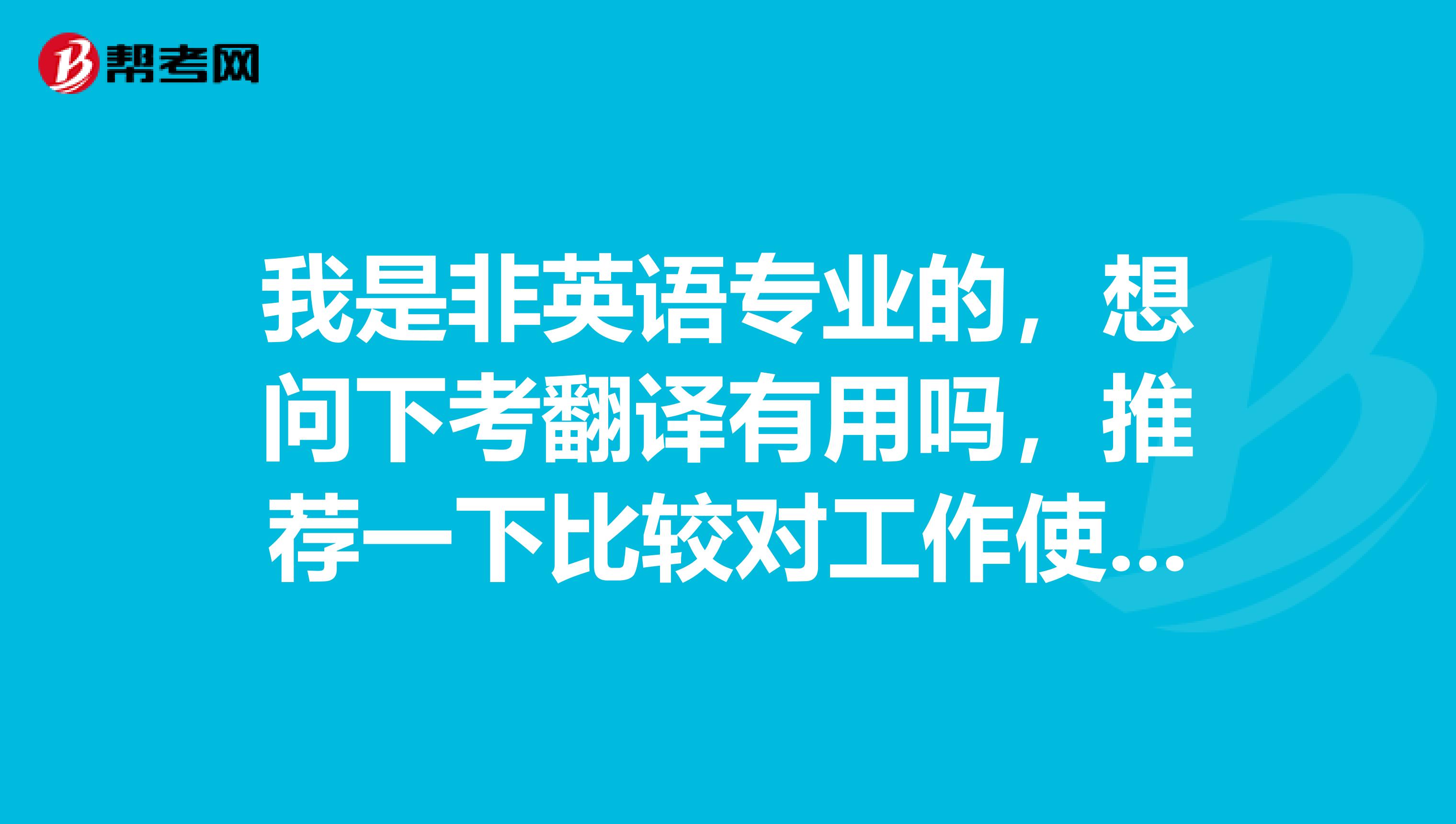 我是非英语专业的,想问下考翻译有用吗,推荐一下比较对工作使用的英语证书吧