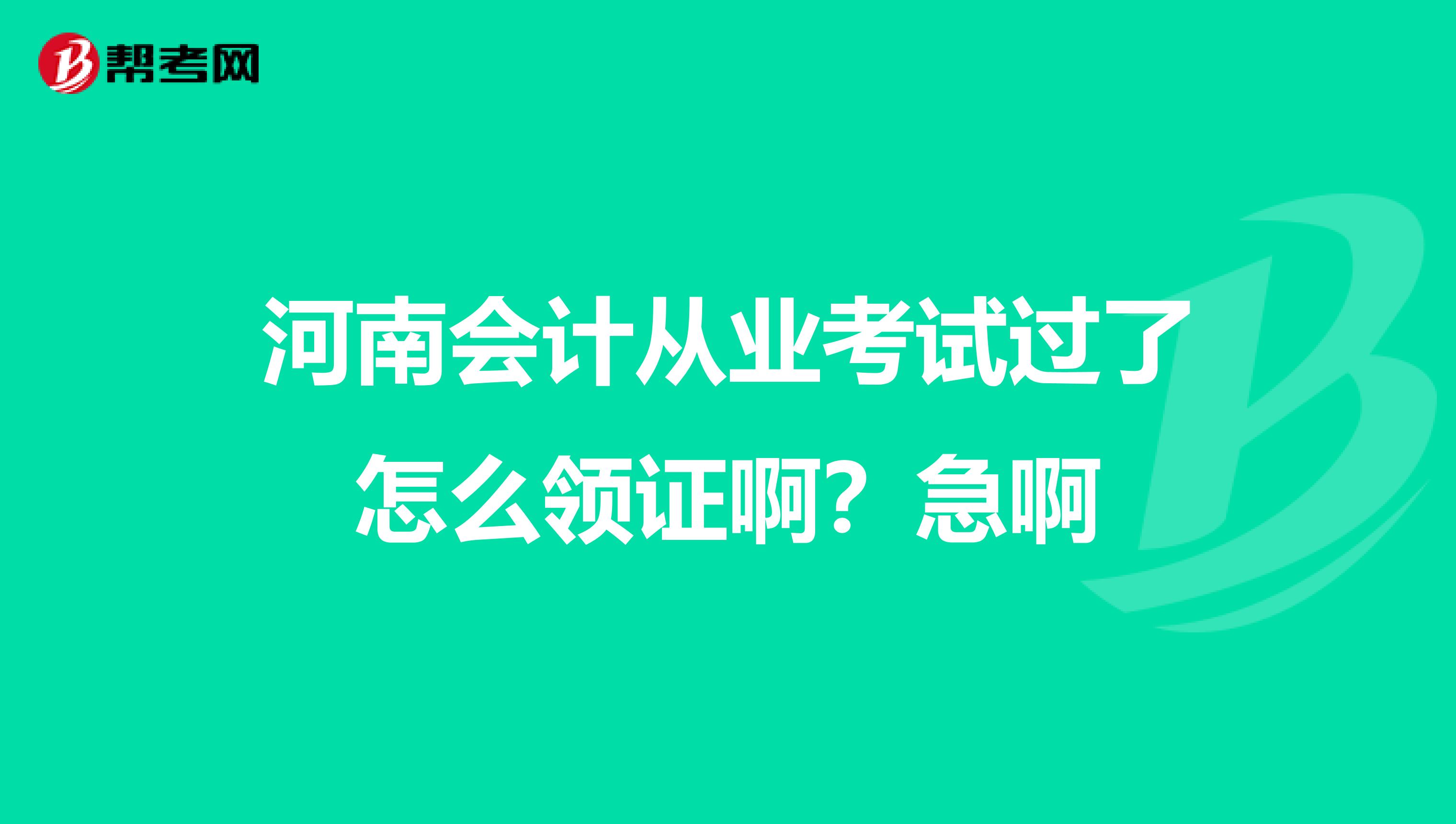 河南会计从业考试过了怎么领证啊?急啊