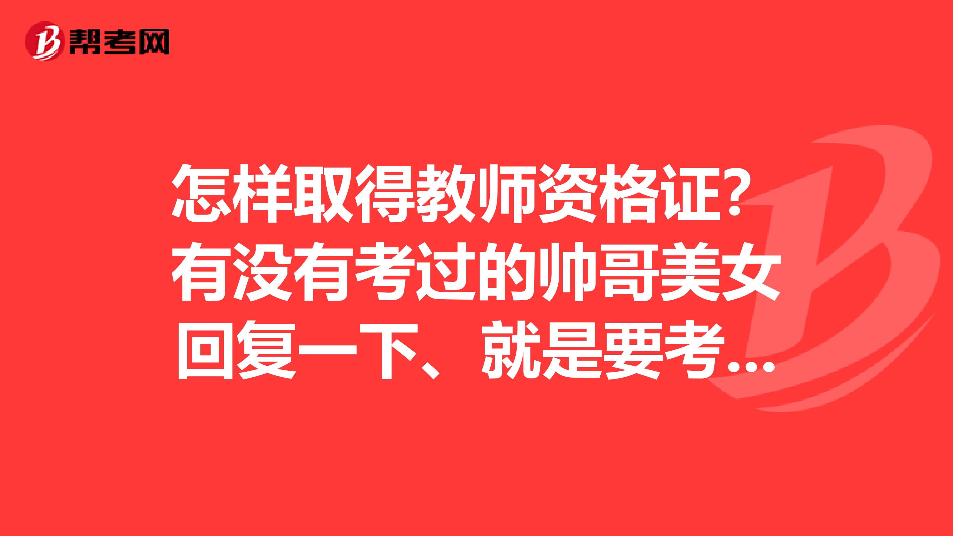 怎样取得教师资格证？有没有考过的帅哥美女回复一下、就是要考试什么科目、或者要什么文凭